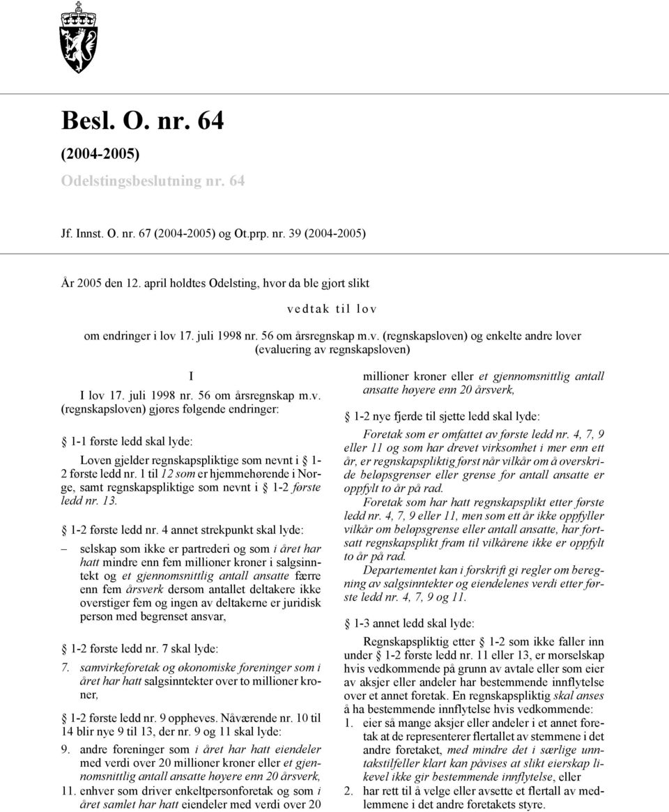 juli 1998 nr. 56 om årsregnskap m.v. (regnskapsloven) gjøres følgende endringer: 1-1 første ledd skal lyde: Loven gjelder regnskapspliktige som nevnt i 1-2 første ledd nr.