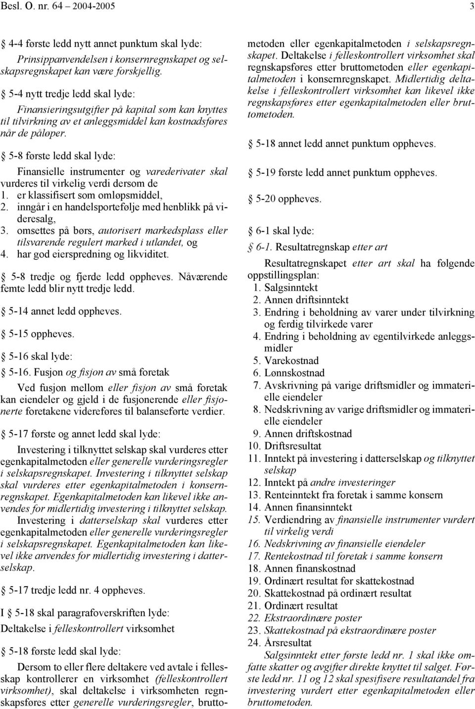 5-8 første ledd skal lyde: Finansielle instrumenter og varederivater skal vurderes til virkelig verdi dersom de 1. er klassifisert som omløpsmiddel, 2.