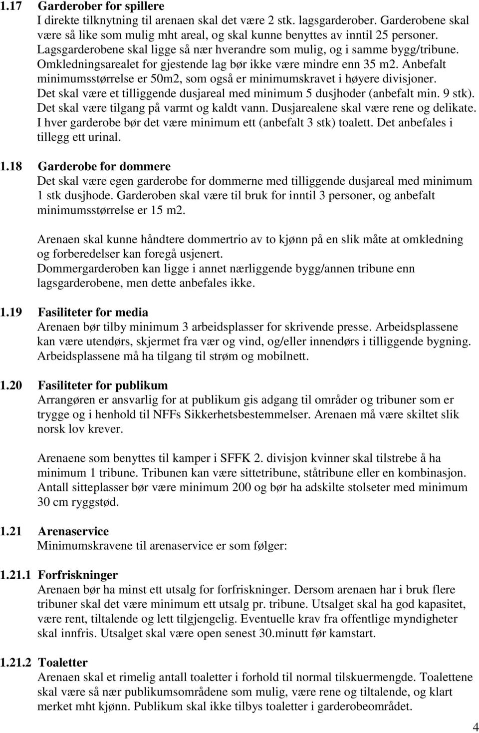 Anbefalt minimumsstørrelse er 50m2, som også er minimumskravet i høyere divisjoner. Det skal være et tilliggende dusjareal med minimum 5 dusjhoder (anbefalt min. 9 stk).