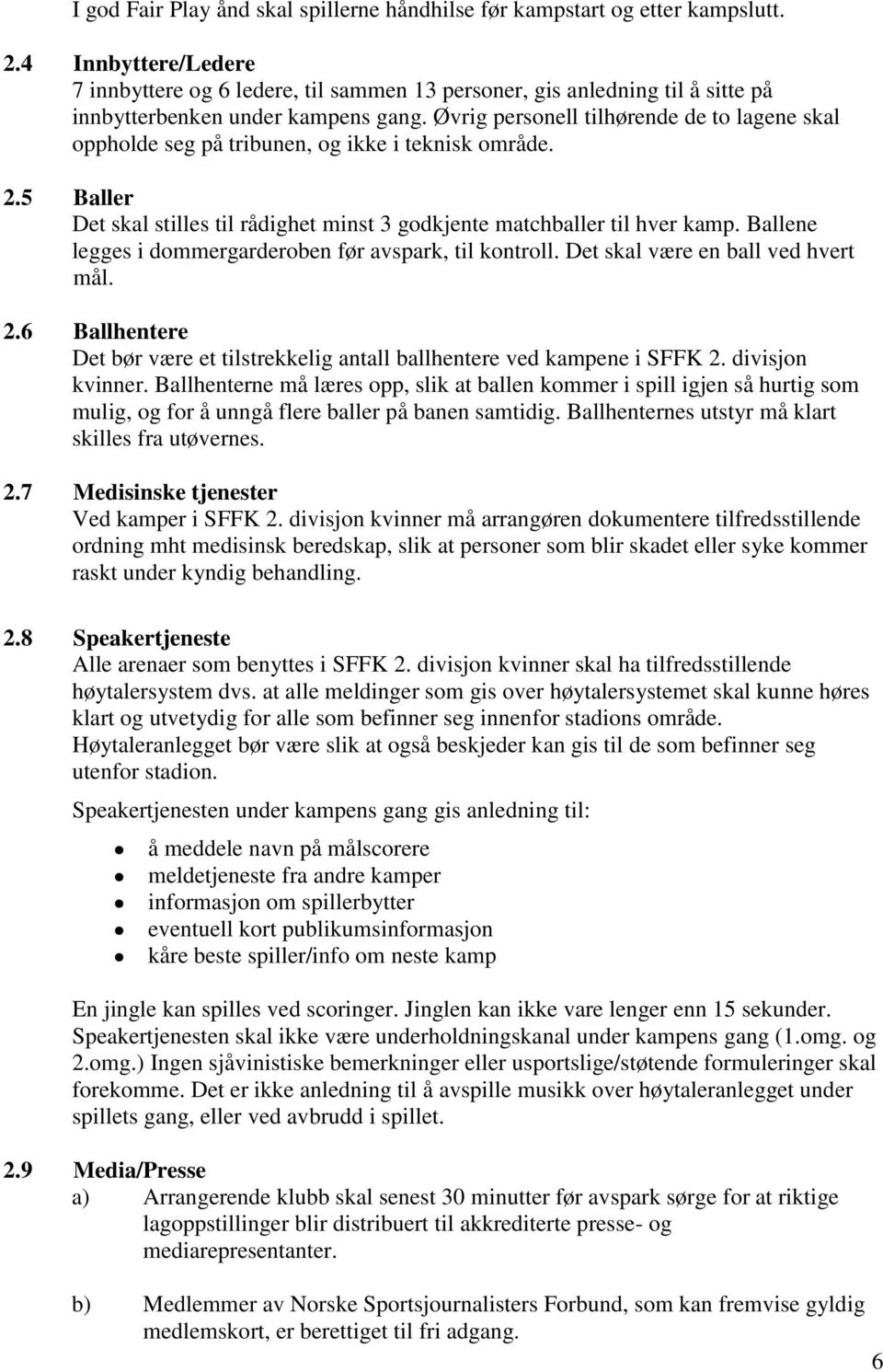 Øvrig personell tilhørende de to lagene skal oppholde seg på tribunen, og ikke i teknisk område. 2.5 Baller Det skal stilles til rådighet minst 3 godkjente matchballer til hver kamp.