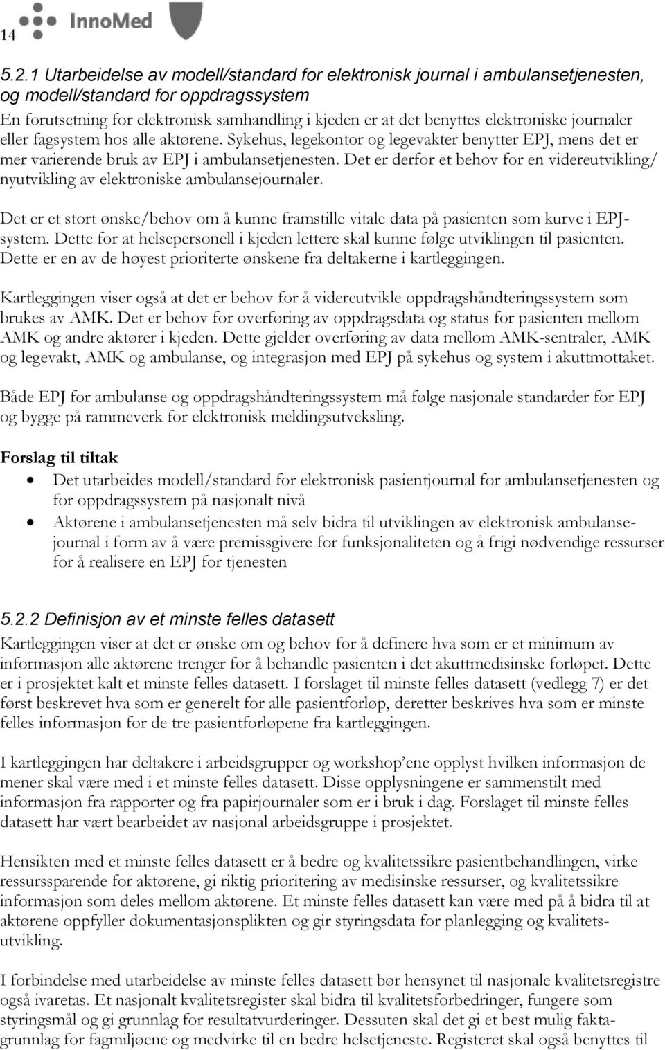 elektroniske journaler eller fagsystem hos alle aktørene. Sykehus, legekontor og legevakter benytter EPJ, mens det er mer varierende bruk av EPJ i ambulansetjenesten.