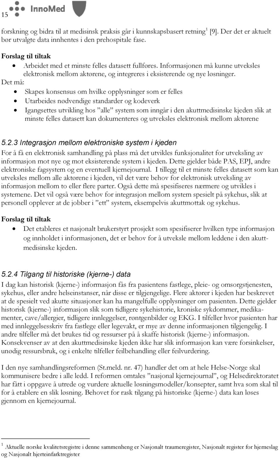 Det må: Skapes konsensus om hvilke opplysninger som er felles Utarbeides nødvendige standarder og kodeverk Igangsettes utvikling hos alle system som inngår i den akuttmedisinske kjeden slik at minste