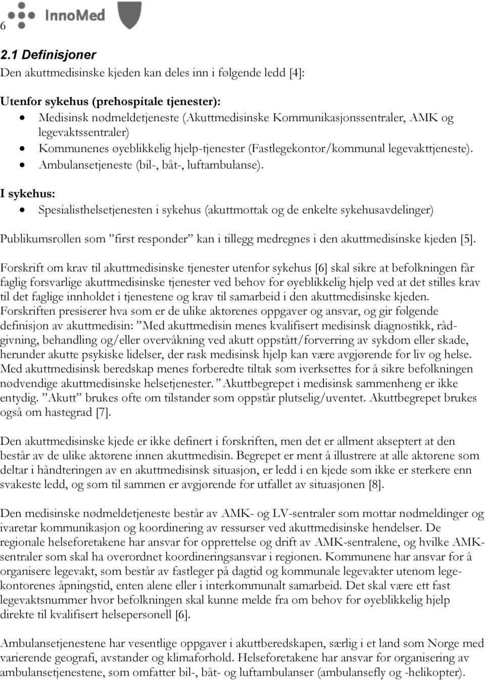 I sykehus: Spesialisthelsetjenesten i sykehus (akuttmottak og de enkelte sykehusavdelinger) Publikumsrollen som first responder kan i tillegg medregnes i den akuttmedisinske kjeden [5].