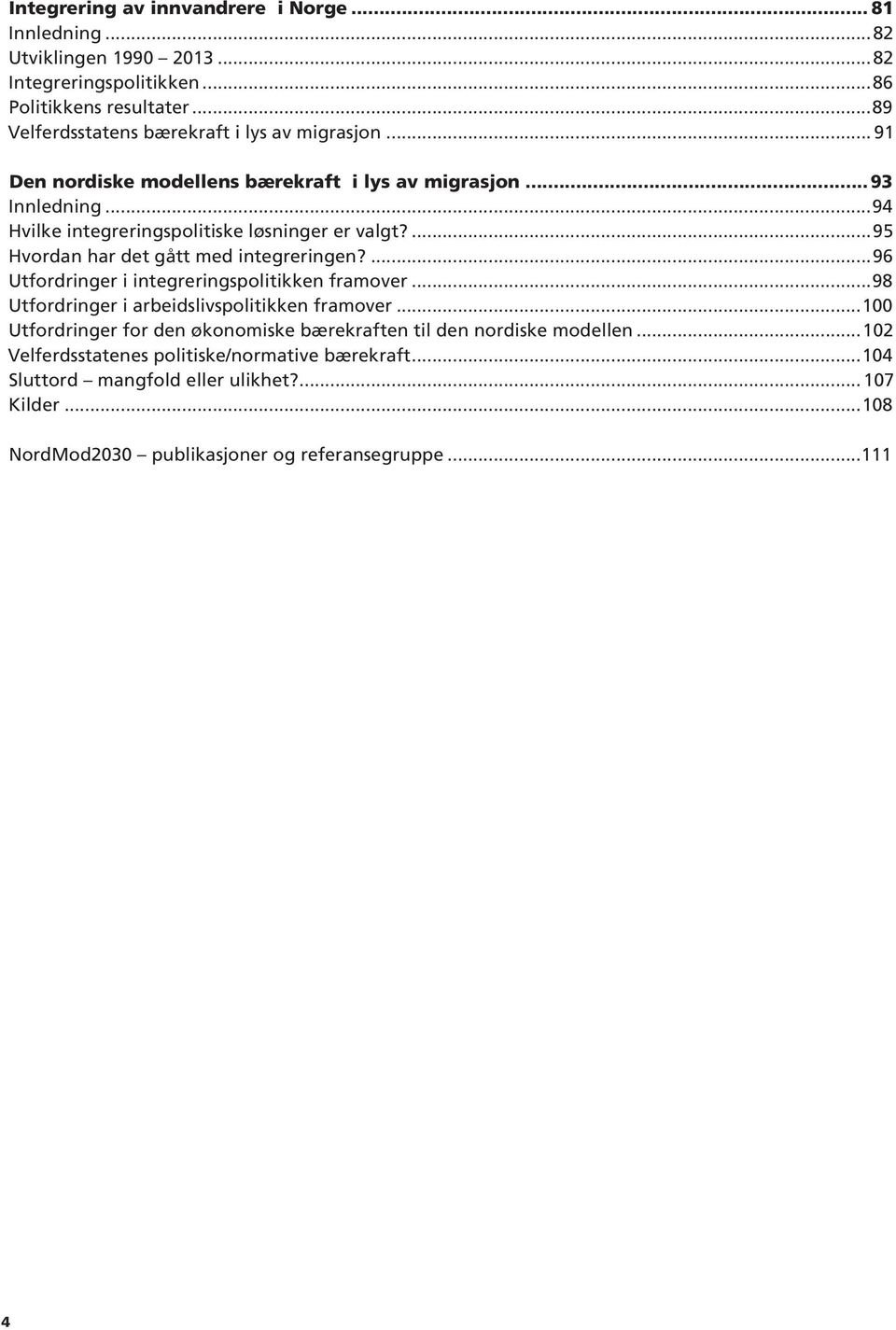 ...95 Hvordan har det gått med integreringen?...96 Utfordringer i integreringspolitikken framover...98 Utfordringer i arbeidslivspolitikken framover.