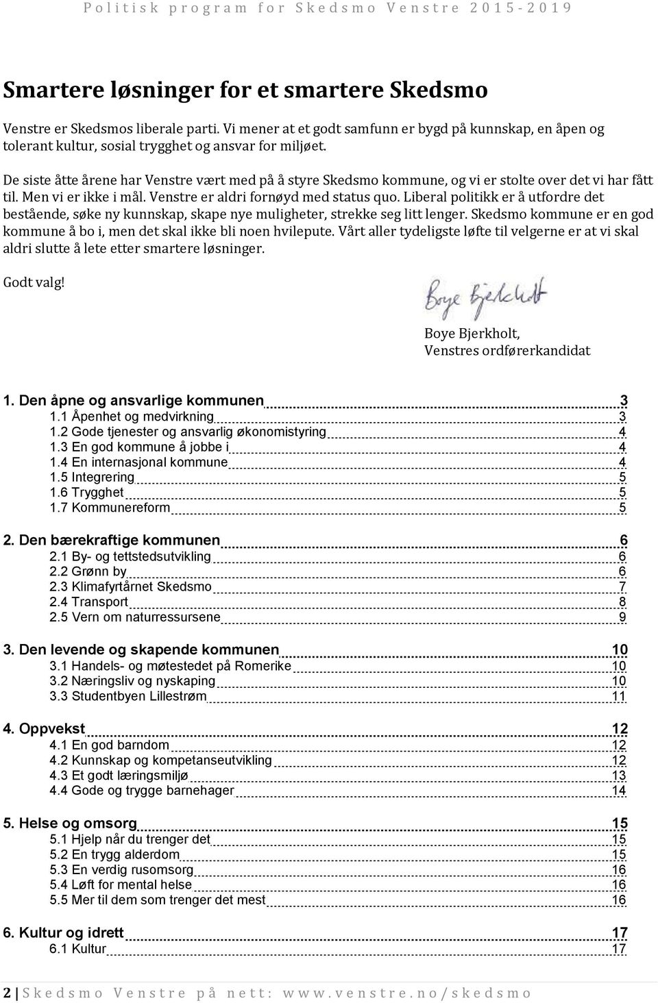 Liberal politikk er å utfordre det bestående, søke ny kunnskap, skape nye muligheter, strekke seg litt lenger. Skedsmo kommune er en god kommune å bo i, men det skal ikke bli noen hvilepute.