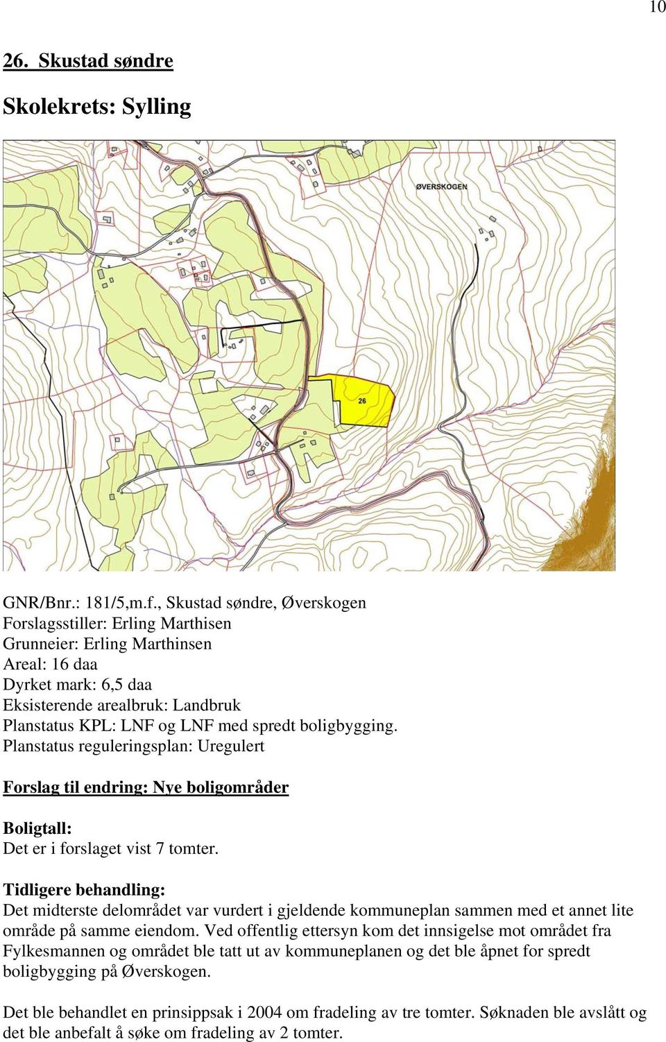 boligbygging. Planstatus reguleringsplan: Uregulert Forslag til endring: Nye boligområder Boligtall: Det er i forslaget vist 7 tomter.