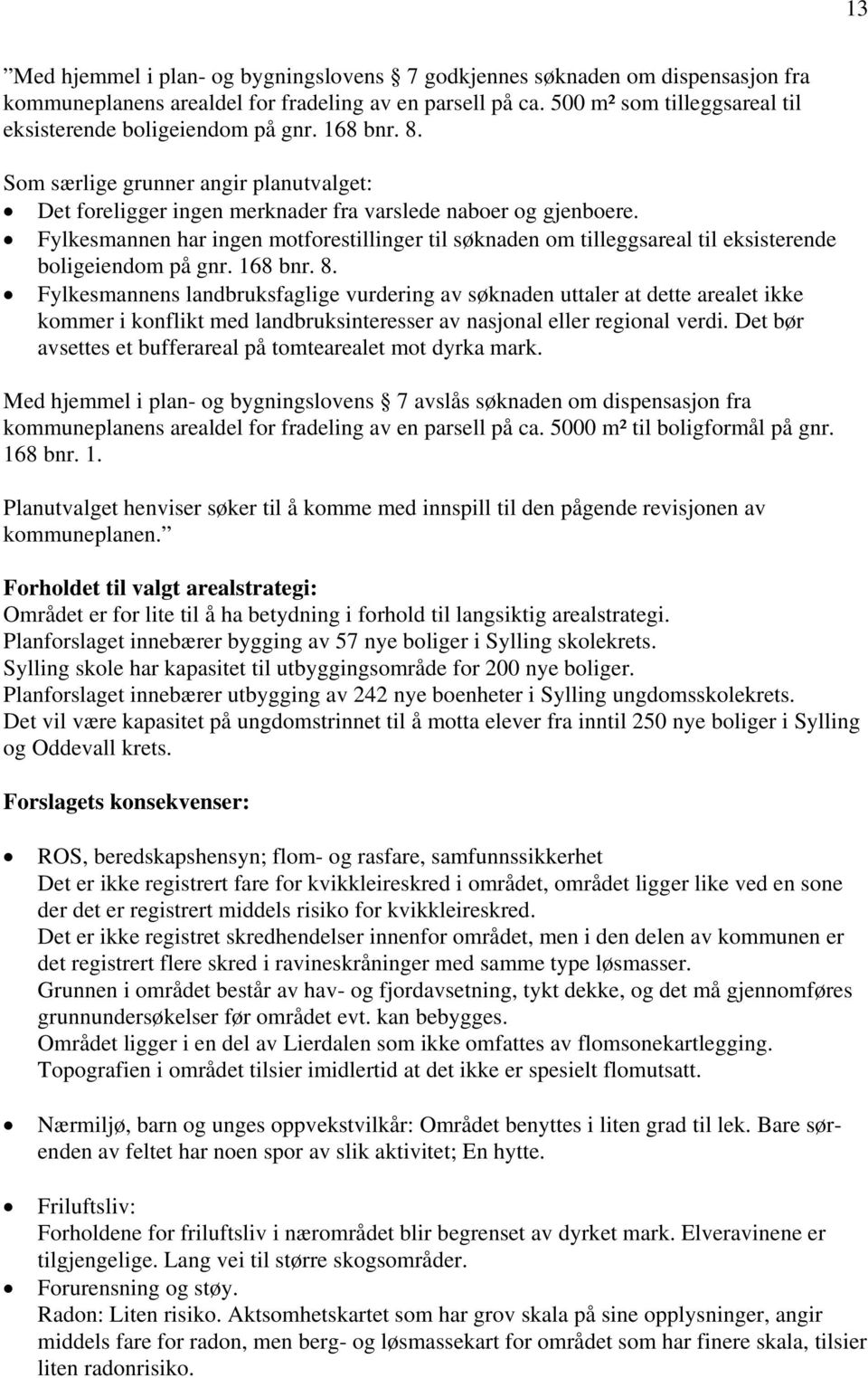 Fylkesmannen har ingen motforestillinger til søknaden om tilleggsareal til eksisterende boligeiendom på gnr. 168 bnr. 8.