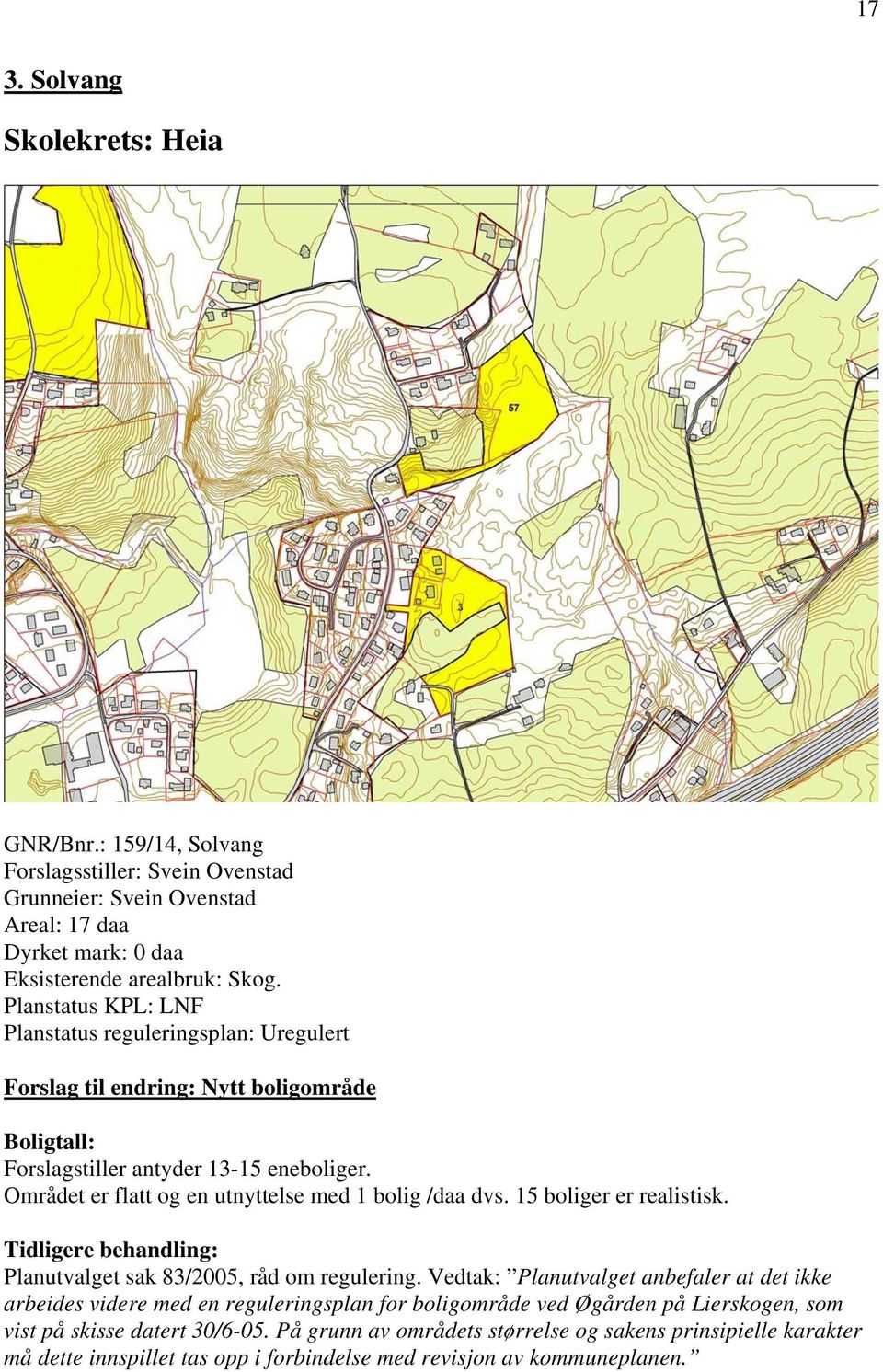 Området er flatt og en utnyttelse med 1 bolig /daa dvs. 15 boliger er realistisk. Tidligere behandling: Planutvalget sak 83/2005, råd om regulering.