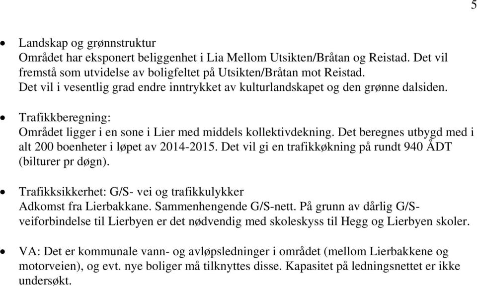 Det beregnes utbygd med i alt 200 boenheter i løpet av 2014-2015. Det vil gi en trafikkøkning på rundt 940 ÅDT (bilturer pr døgn). Trafikksikkerhet: G/S- vei og trafikkulykker Adkomst fra Lierbakkane.