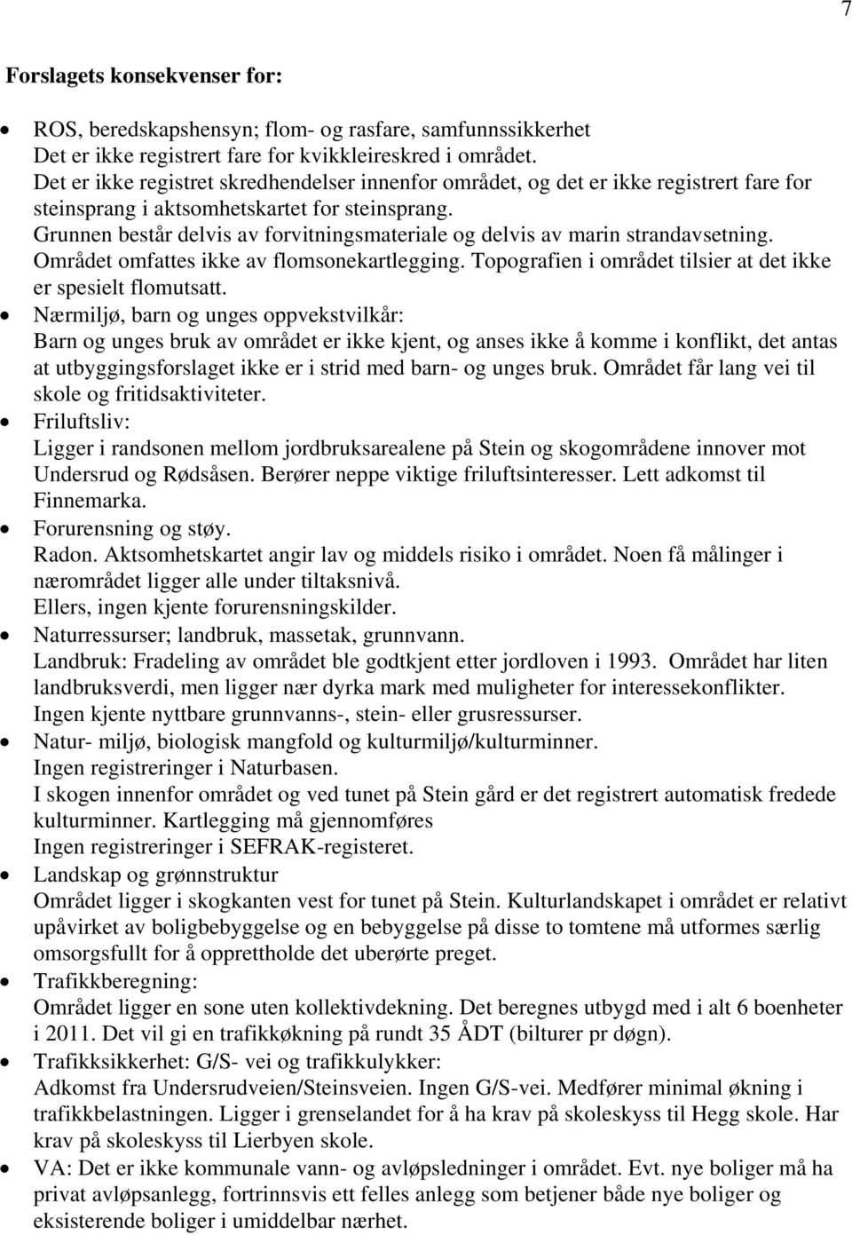 Grunnen består delvis av forvitningsmateriale og delvis av marin strandavsetning. Området omfattes ikke av flomsonekartlegging. Topografien i området tilsier at det ikke er spesielt flomutsatt.