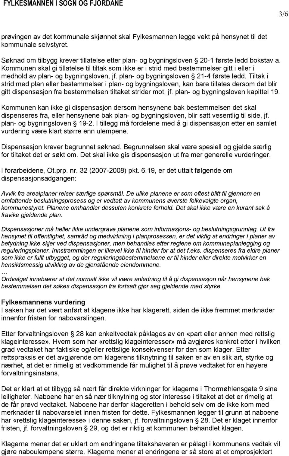 Kommunen skal gi tillatelse til tiltak som ikke er i strid med bestemmelser gitt i eller i medhold av plan- og bygningsloven, jf. plan- og bygningsloven 21-4 første ledd.