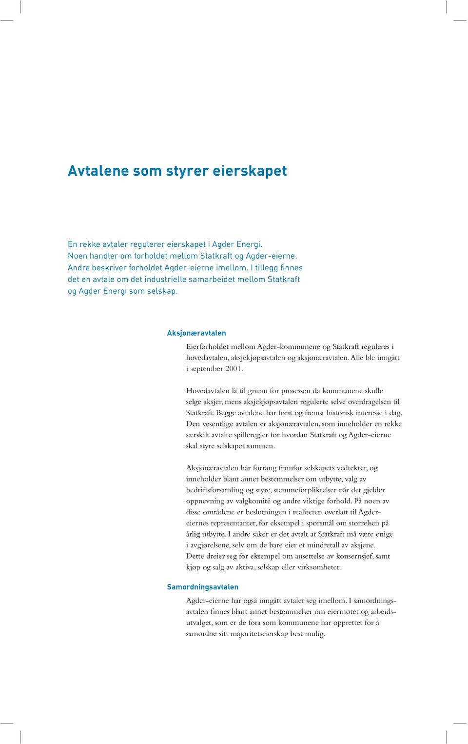 Aksjonæravtalen Eierforholdet mellom Agder-kommunene og Statkraft reguleres i hovedavtalen, aksjekjøpsavtalen og aksjonæravtalen. Alle ble inngått i september 2001.