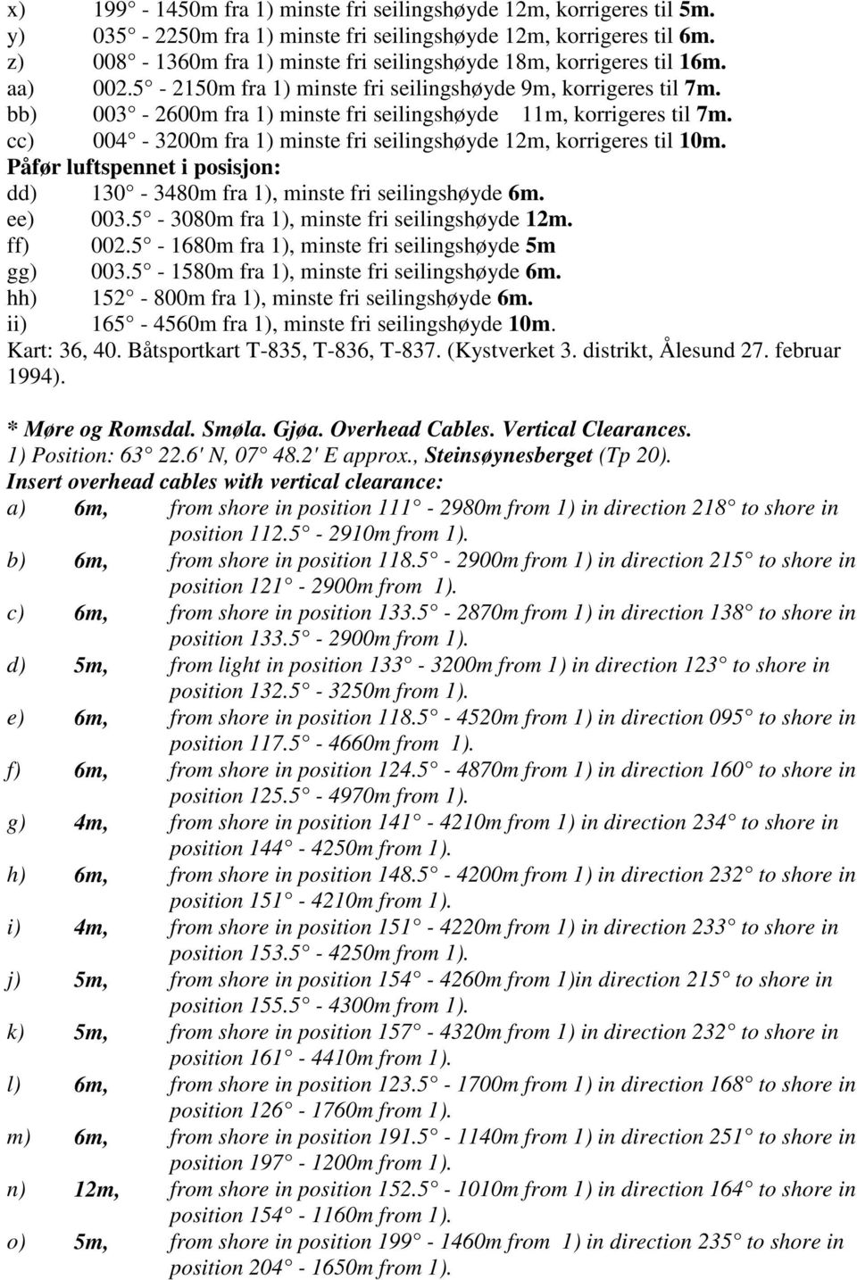 bb) 003-2600m fra 1) minste fri seilingshøyde 11m, korrigeres til 7m. cc) 004-3200m fra 1) minste fri seilingshøyde 12m, korrigeres til 10m.