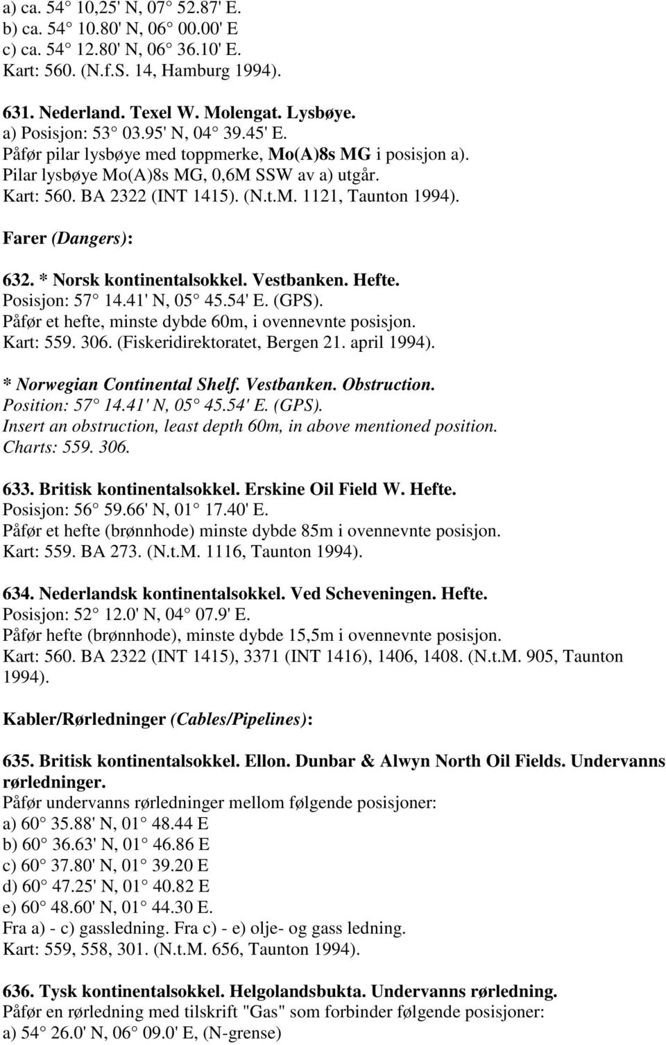 Farer (Dangers): 632. * Norsk kontinentalsokkel. Vestbanken. Hefte. Posisjon: 57 14.41' N, 05 45.54' E. (GPS). Påfør et hefte, minste dybde 60m, i ovennevnte posisjon. Kart: 559. 306.