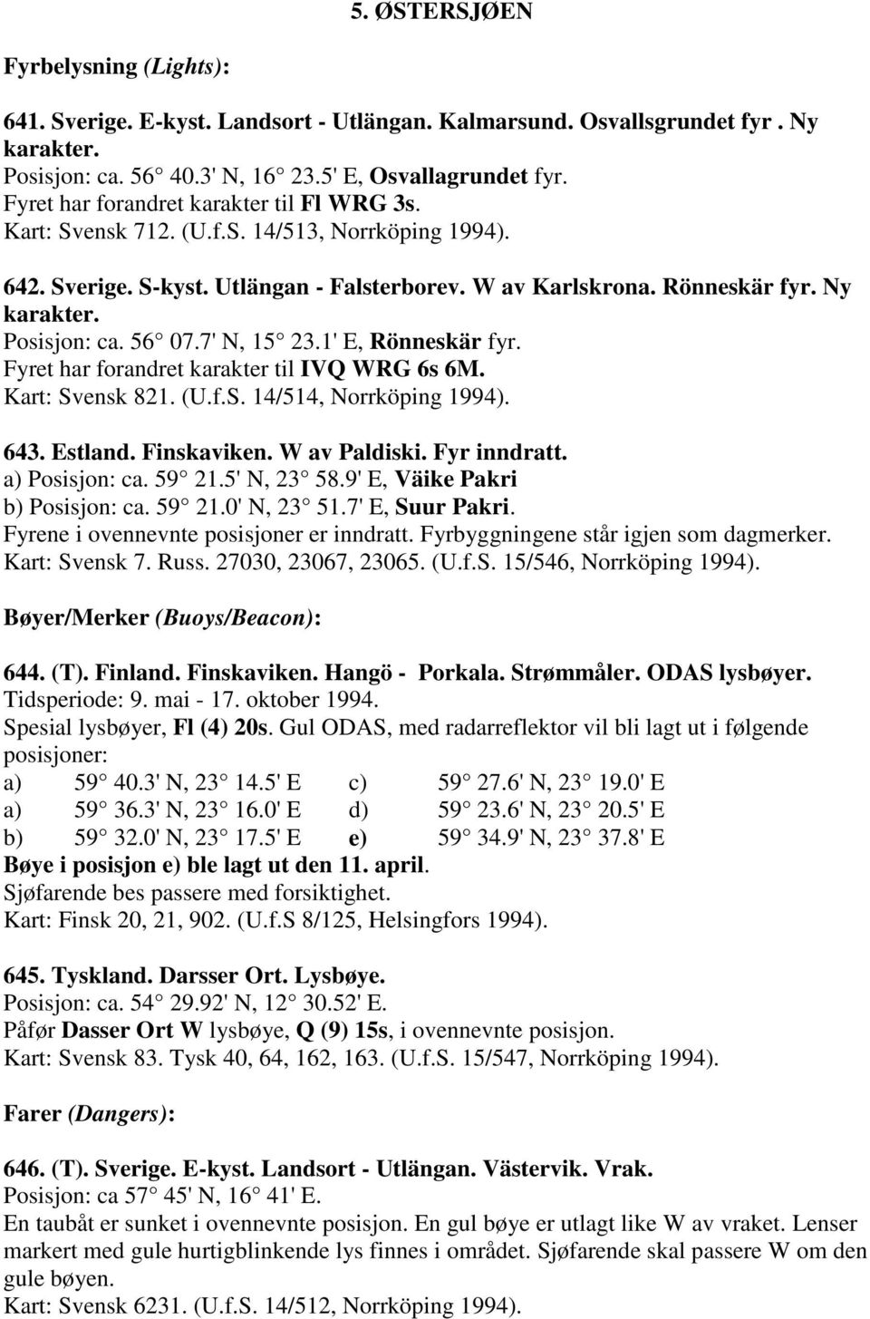 Posisjon: ca. 56 07.7' N, 15 23.1' E, Rönneskär fyr. Fyret har forandret karakter til IVQ WRG 6s 6M. Kart: Svensk 821. (U.f.S. 14/514, Norrköping 1994). 643. Estland. Finskaviken. W av Paldiski.