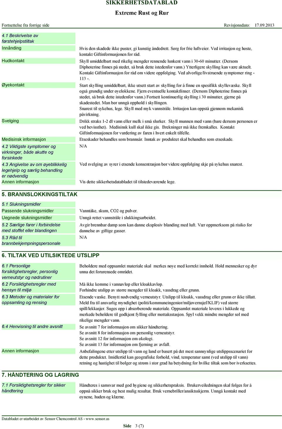 Ved irritasjon og hoste, kontakt Giftinformasjonen for råd. Skyll umiddelbart med rikelig mengder rennende lunkent vann i 30-60 minutter.