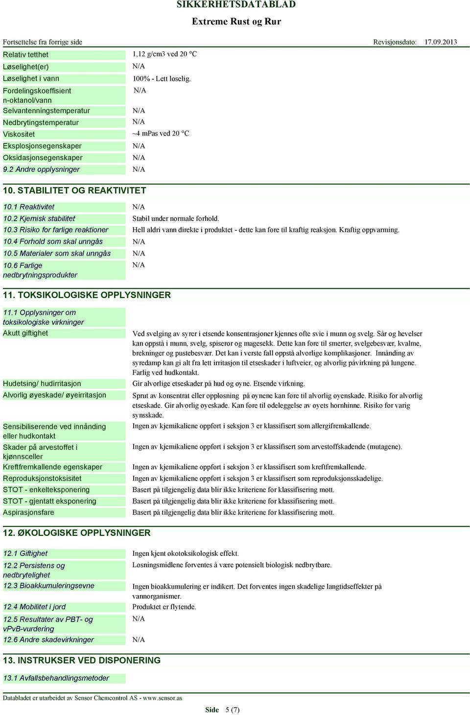 STABILITET OG REAKTIVITET 10.1 Reaktivitet 10.2 Kjemisk stabilitet Stabil under normale forhold. 10.3 Risiko for farlige reaktioner Hell aldri vann direkte i produktet - dette kan føre til kraftig reaksjon.