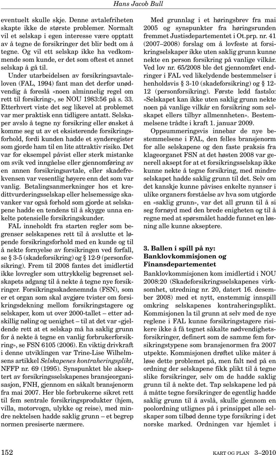 Under utarbeidelsen av forsikringsavtaleloven (FAL, 1994) fant man det derfor unødvendig å foreslå «noen alminnelig regel om rett til forsikring», se NOU 1983:56 på s. 33.