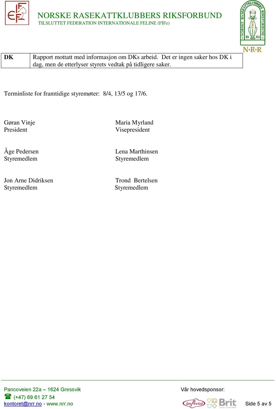 Terminliste for framtidige styremøter: 8/4, 13/5 og 17/6.