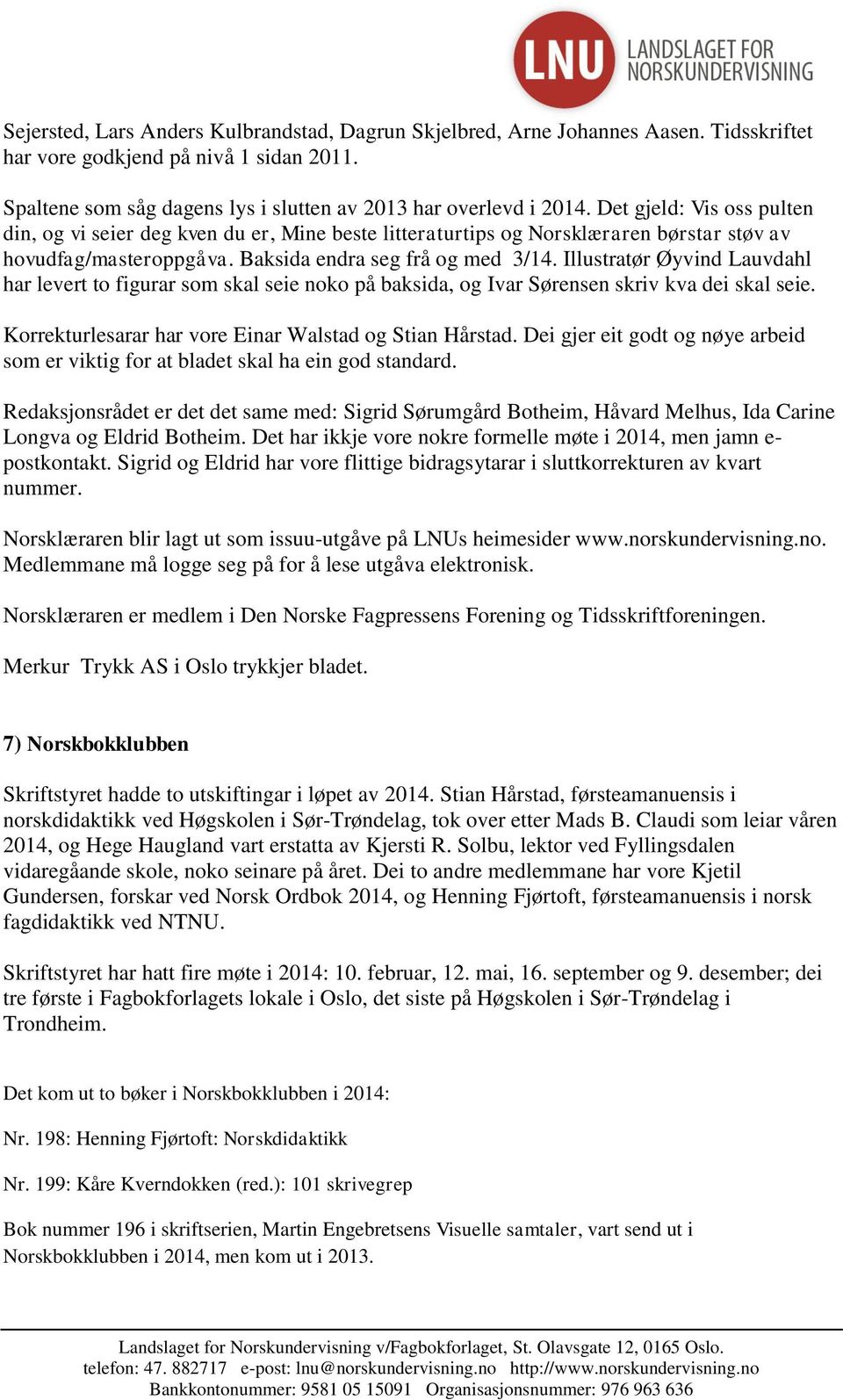 Illustratør Øyvind Lauvdahl har levert to figurar som skal seie noko på baksida, og Ivar Sørensen skriv kva dei skal seie. Korrekturlesarar har vore Einar Walstad og Stian Hårstad.