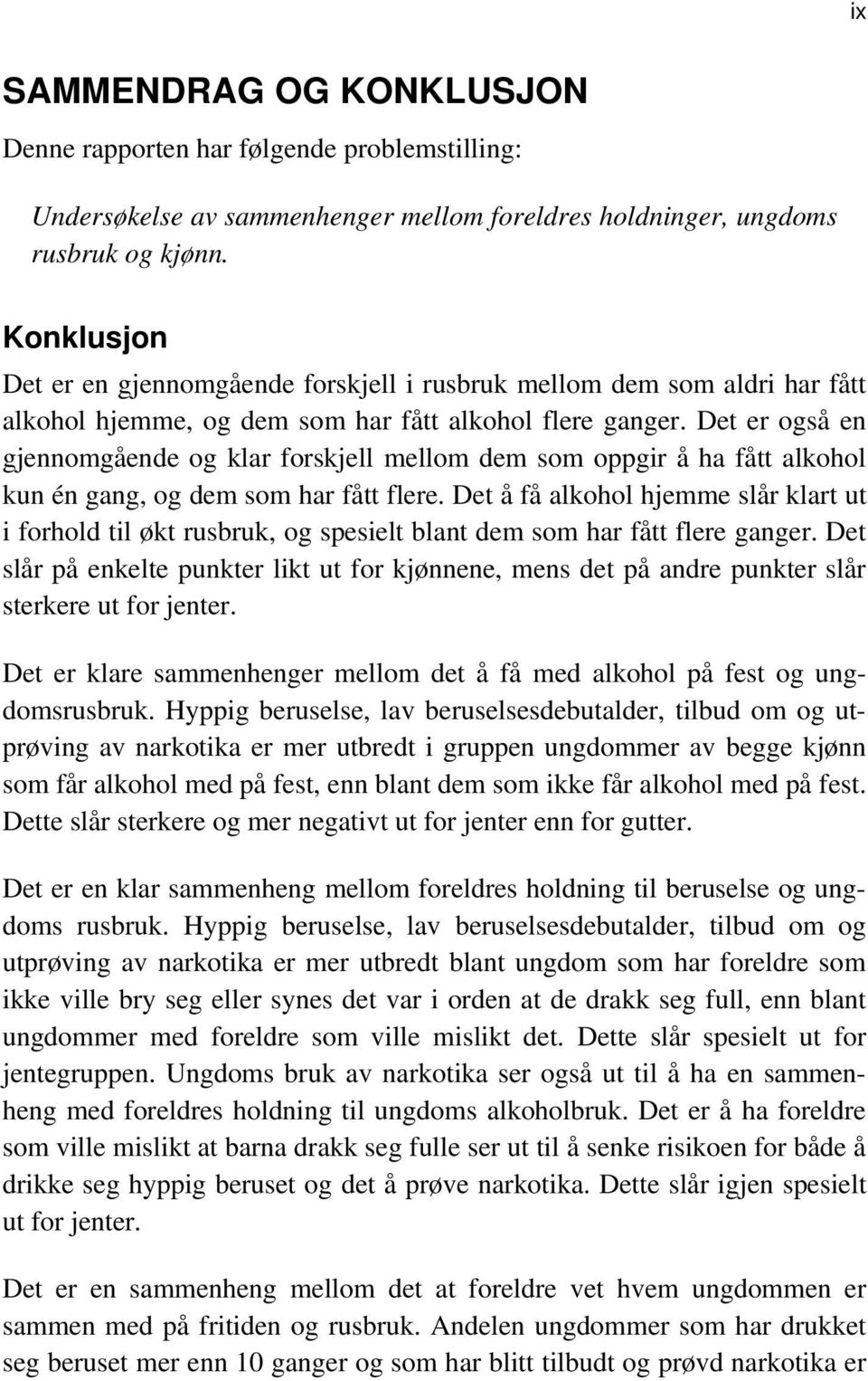 Det er også en gjennomgående og klar forskjell mellom dem som oppgir å ha fått alkohol kun én gang, og dem som har fått flere.