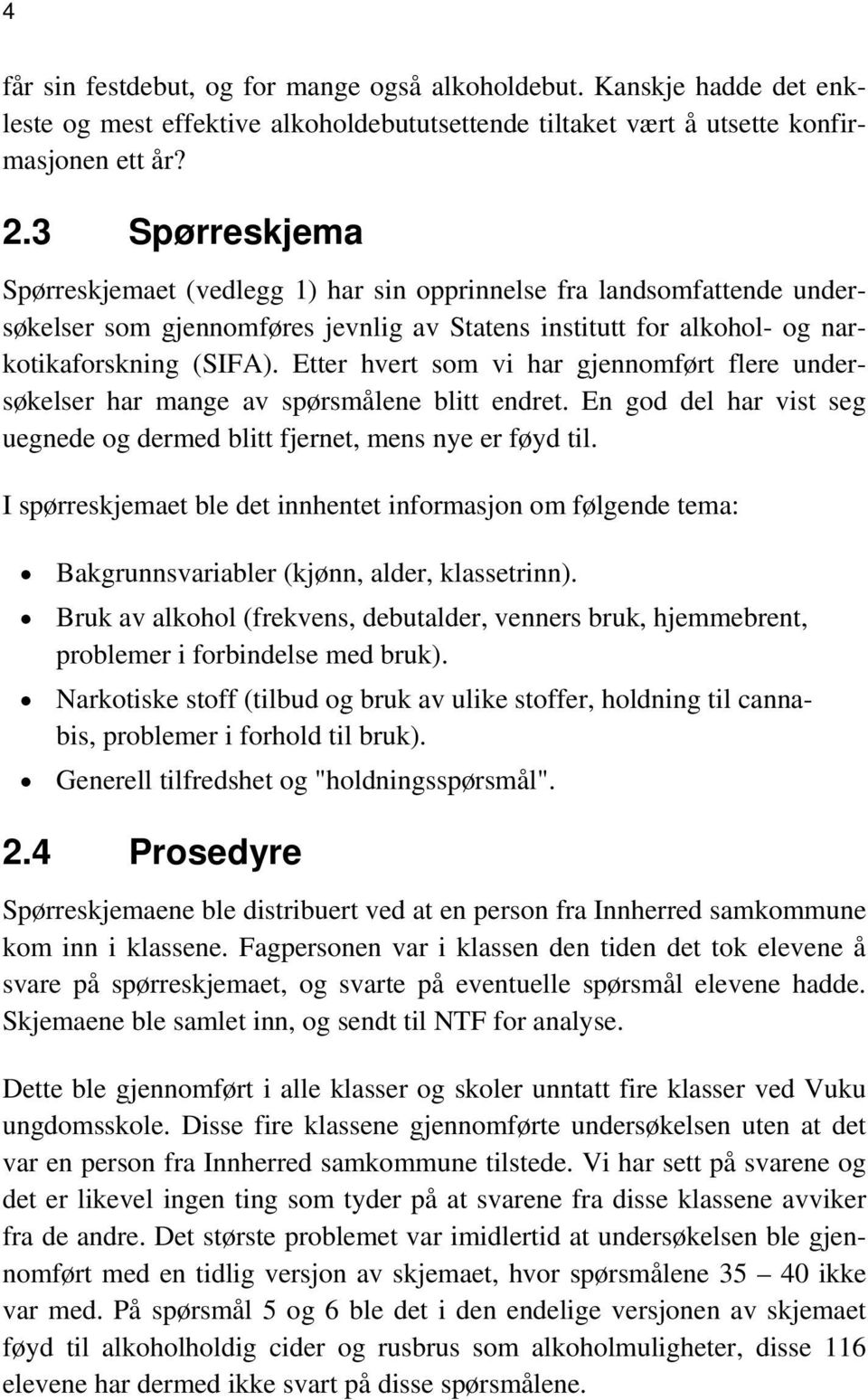 Etter hvert som vi har gjennomført flere undersøkelser har mange av spørsmålene blitt endret. En god del har vist seg uegnede og dermed blitt fjernet, mens nye er føyd til.