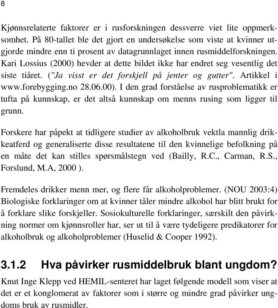 Kari Lossius (2000) hevder at dette bildet ikke har endret seg vesentlig det siste tiåret. ("Ja visst er det forskjell på jenter og gutter". Artikkel i www.forebygging.no 28.06.00). I den grad forståelse av rusproblematikk er tufta på kunnskap, er det altså kunnskap om menns rusing som ligger til grunn.