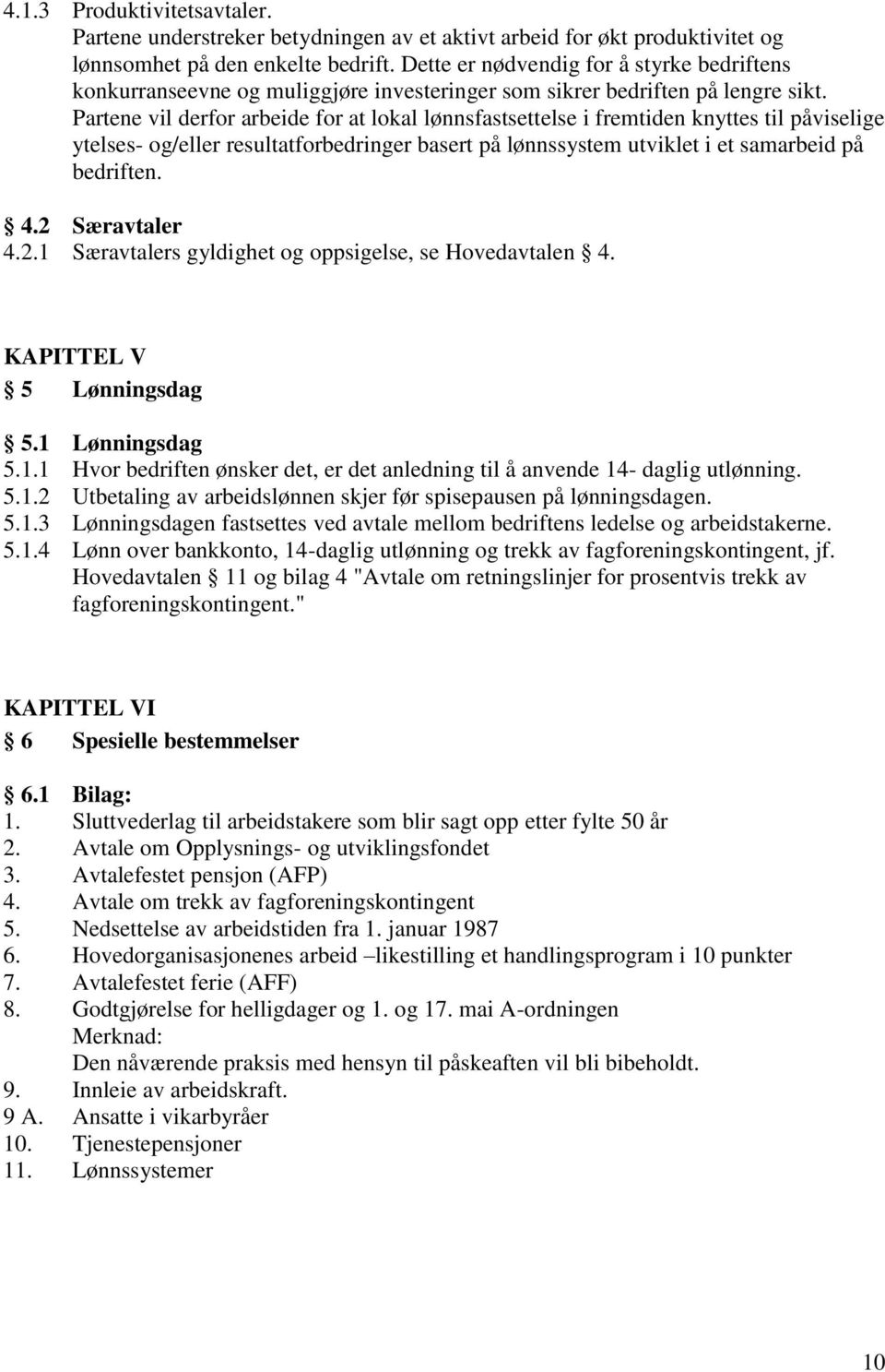 Partene vil derfor arbeide for at lokal lønnsfastsettelse i fremtiden knyttes til påviselige ytelses- og/eller resultatforbedringer basert på lønnssystem utviklet i et samarbeid på bedriften. 4.