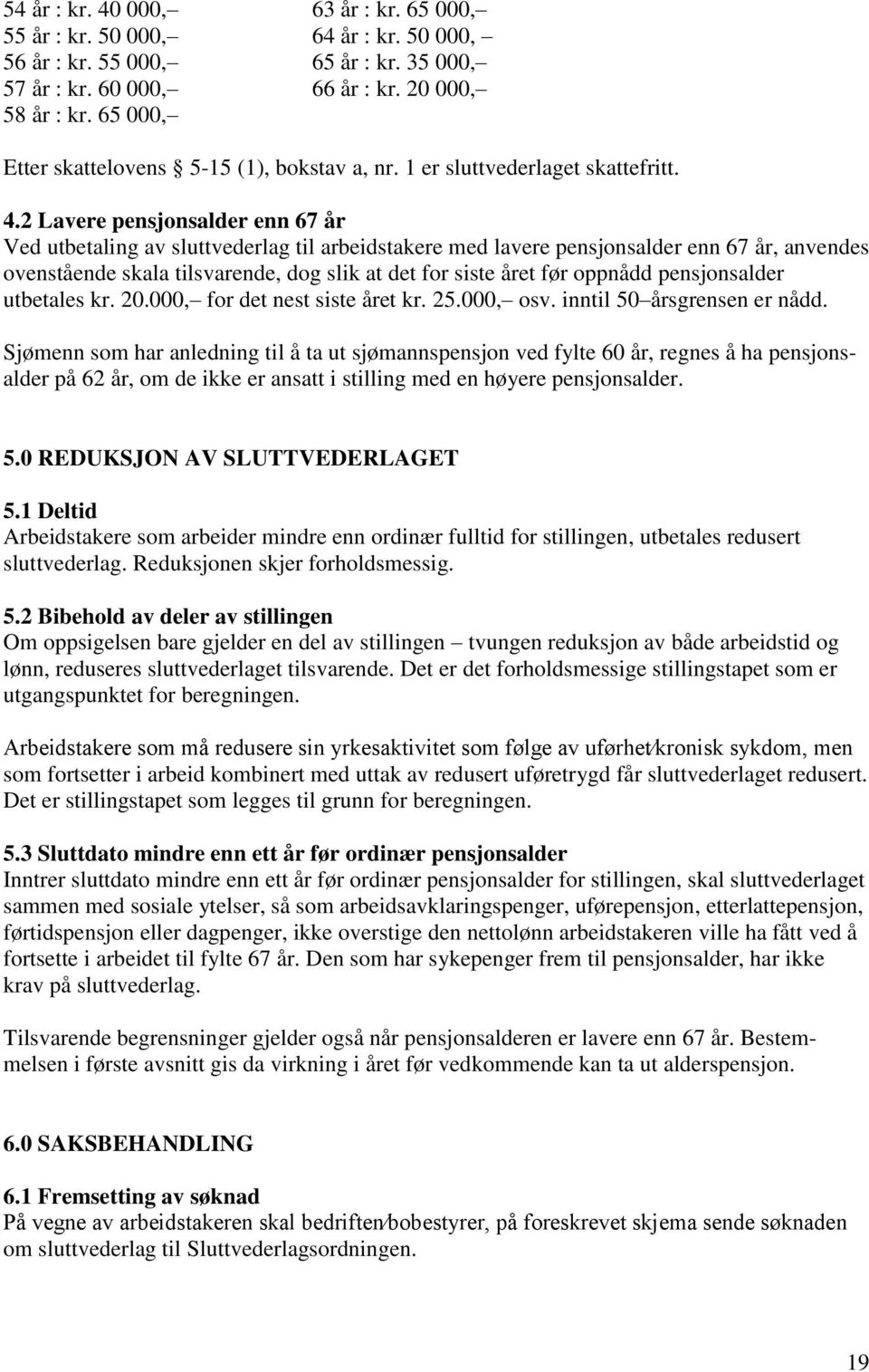 2 Lavere pensjonsalder enn 67 år Ved utbetaling av sluttvederlag til arbeidstakere med lavere pensjonsalder enn 67 år, anvendes ovenstående skala tilsvarende, dog slik at det for siste året før