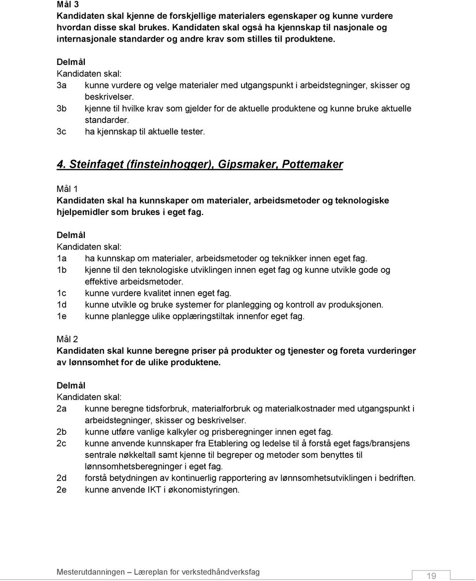 3a kunne vurdere og velge materialer med utgangspunkt i arbeidstegninger, skisser og beskrivelser. 3b kjenne til hvilke krav som gjelder for de aktuelle produktene og kunne bruke aktuelle standarder.