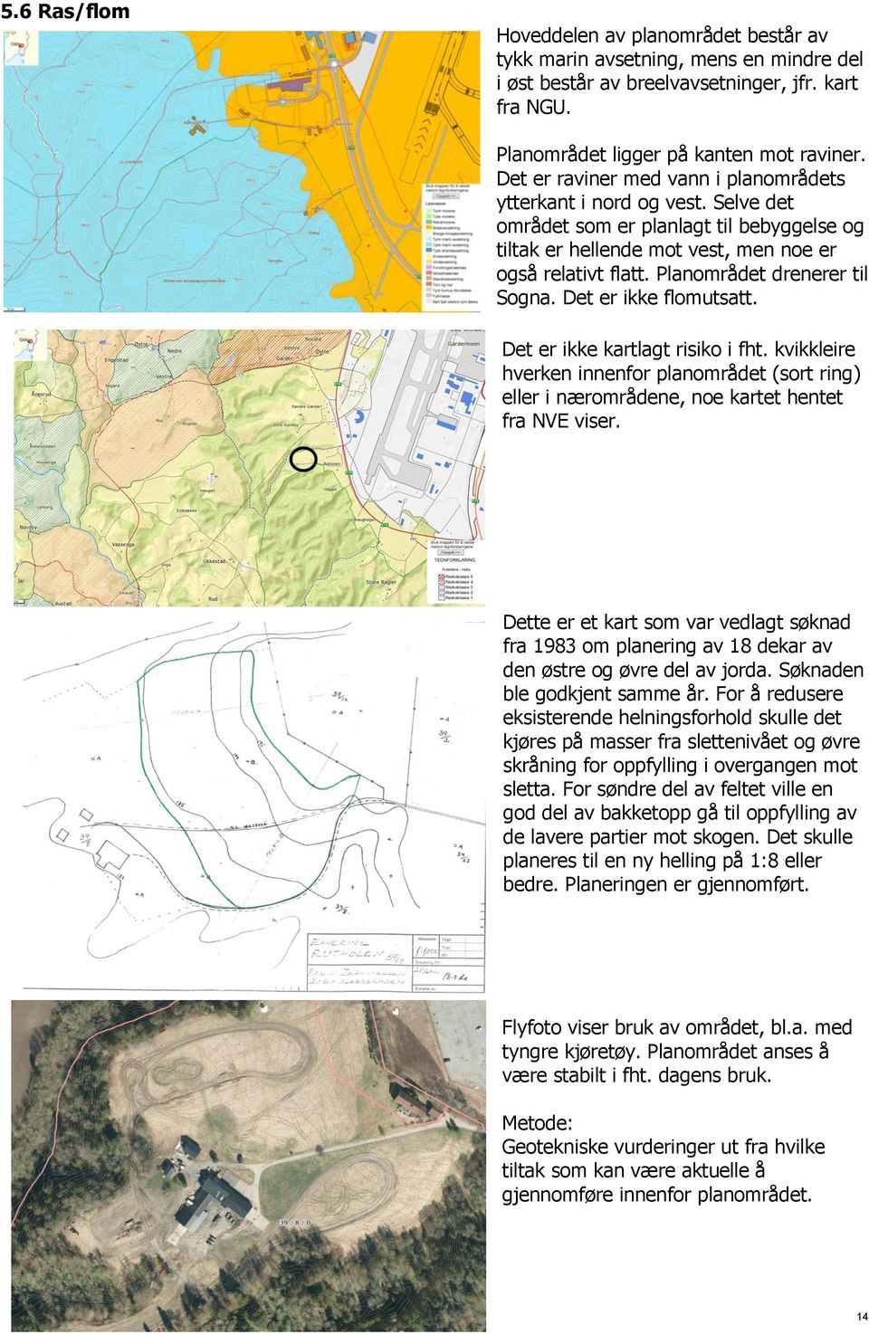 Planområdet drenerer til Sogna. Det er ikke flomutsatt. Det er ikke kartlagt risiko i fht. kvikkleire hverken innenfor planområdet (sort ring) eller i nærområdene, noe kartet hentet fra NVE viser.