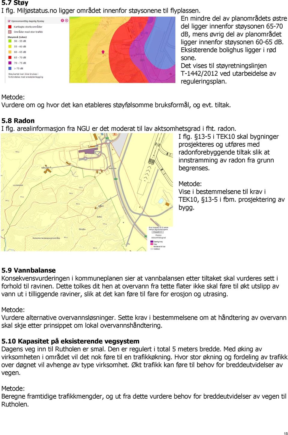 Det vises til støyretningslinjen T-1442/2012 ved utarbeidelse av reguleringsplan. Vurdere om og hvor det kan etableres støyfølsomme bruksformål, og evt. tiltak. 5.8 Radon I flg.