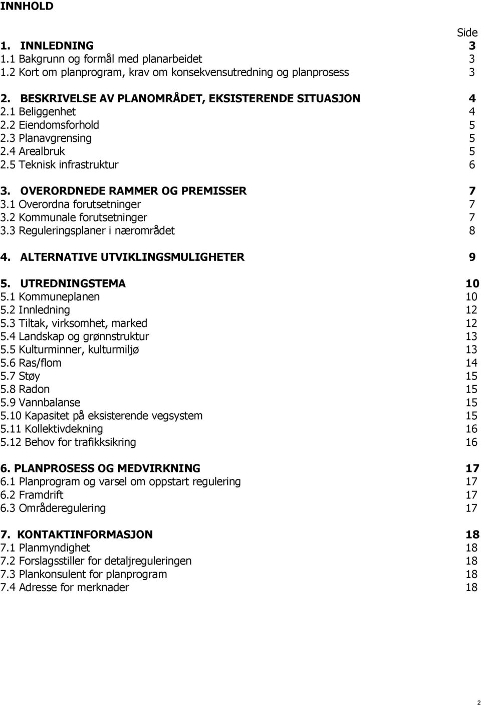 2 Kommunale forutsetninger 7 3.3 Reguleringsplaner i nærområdet 8 4. ALTERNATIVE UTVIKLINGSMULIGHETER 9 5. UTREDNINGSTEMA 10 5.1 Kommuneplanen 10 5.2 Innledning 12 5.3 Tiltak, virksomhet, marked 12 5.