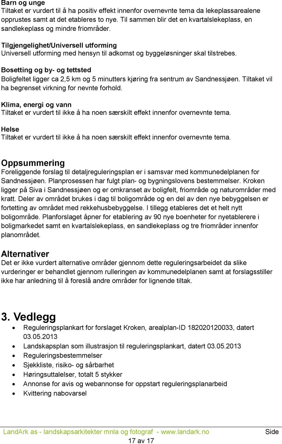 Bosetting og by- og tettsted Boligfeltet ligger ca 2,5 km og 5 minutters kjøring fra sentrum av Sandnessjøen. Tiltaket vil ha begrenset virkning for nevnte forhold.