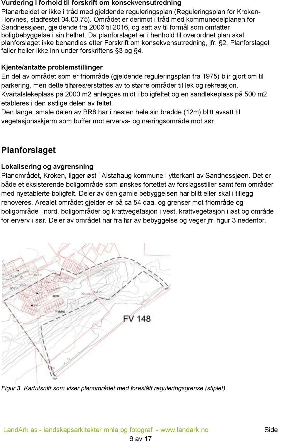 Da planforslaget er i henhold til overordnet plan skal planforslaget ikke behandles etter Forskrift om konsekvensutredning, jfr. 2. Planforslaget faller heller ikke inn under forskriftens 3 og 4.