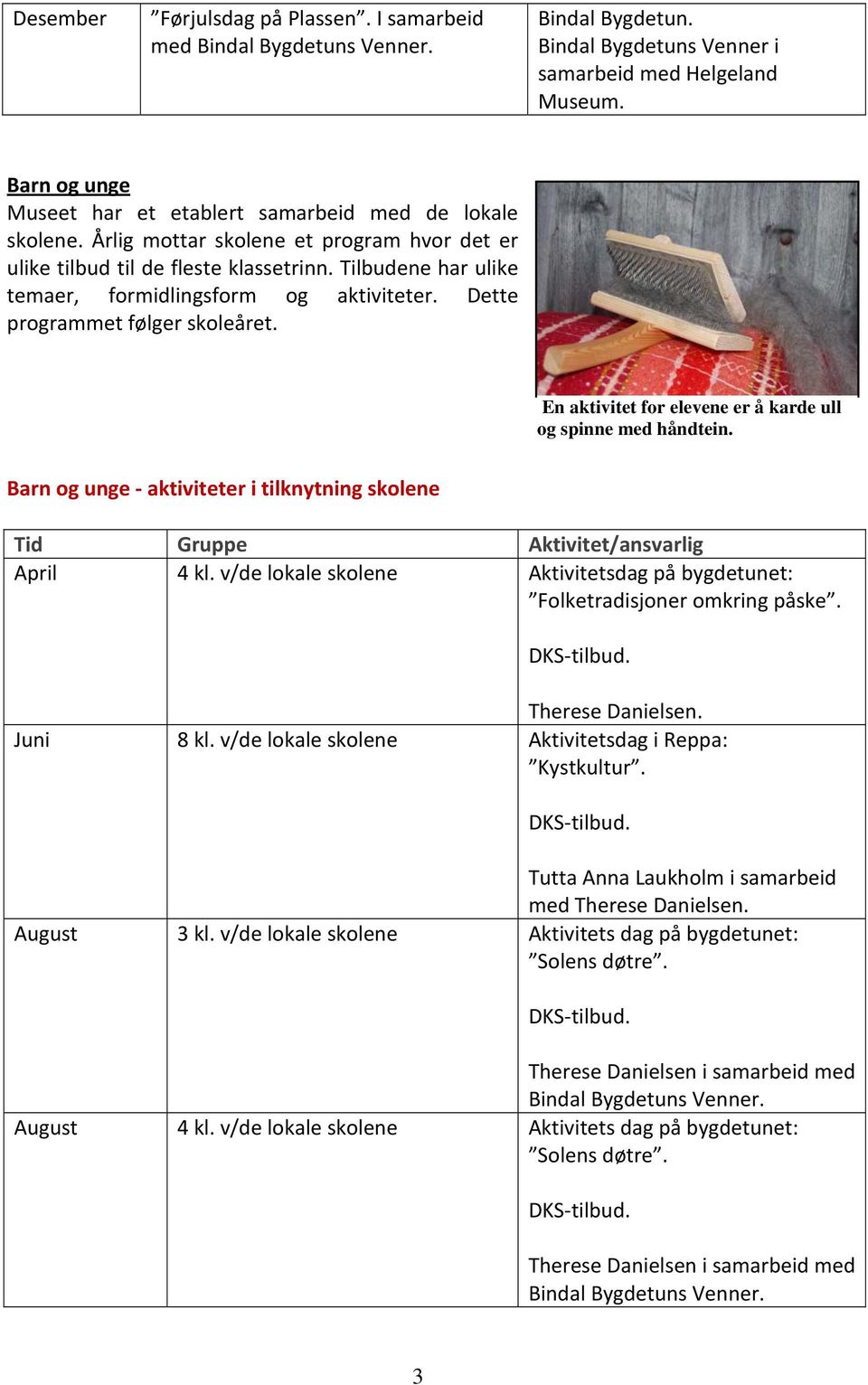 Tilbudene har ulike temaer, formidlingsform og aktiviteter. Dette programmet følger skoleåret. En aktivitet for elevene er å karde ull og spinne med håndtein.