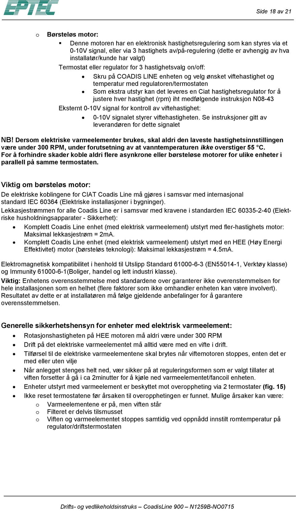 utstyr kan det leveres en Ciat hastighetsregulator for å justere hver hastighet (rpm) iht medfølgende instruksjon N08-43 Eksternt 0-10V signal for kontroll av viftehastighet: 0-10V signalet styrer