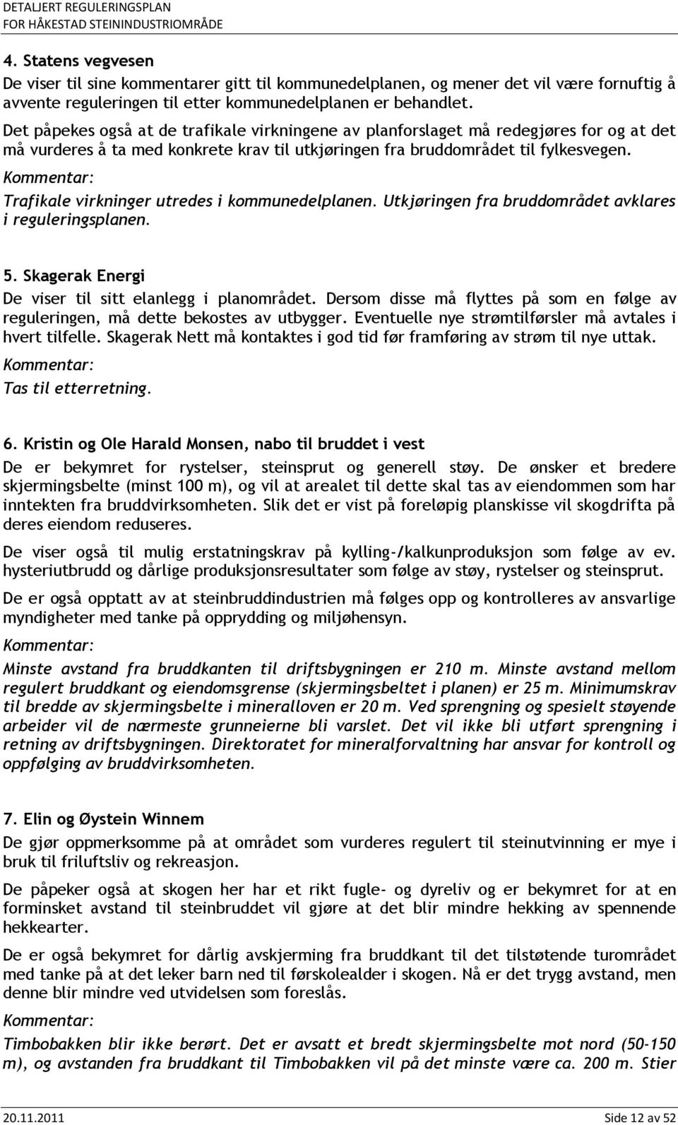 Kommentar: Trafikale virkninger utredes i kommunedelplanen. Utkjøringen fra bruddområdet avklares i reguleringsplanen. 5. Skagerak Energi De viser til sitt elanlegg i planområdet.