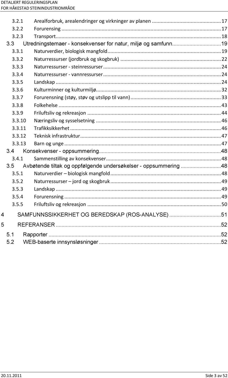 3.7 Forurensning (støy, støv og utslipp til vann)...33 3.3.8 Folkehelse...43 3.3.9 Friluftsliv og rekreasjon...44 3.3.10 Næringsliv og sysselsetning...46 3.3.11 Trafikksikkerhet...46 3.3.12 Teknisk infrastruktur.