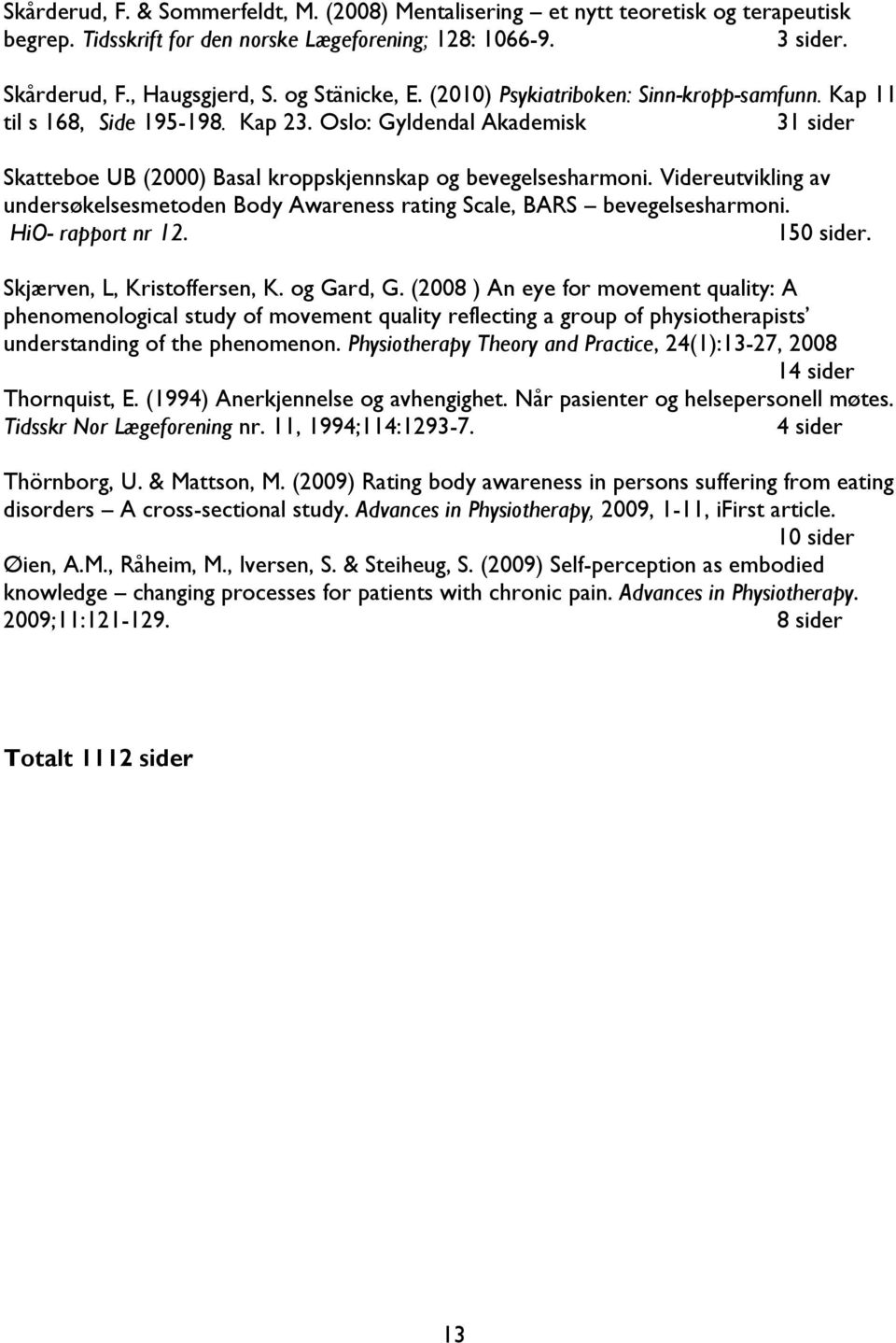 Videreutvikling av undersøkelsesmetoden Body Awareness rating Scale, BARS bevegelsesharmoni. HiO- rapport nr 12. 150 sider. Skjærven, L, Kristoffersen, K. og Gard, G.