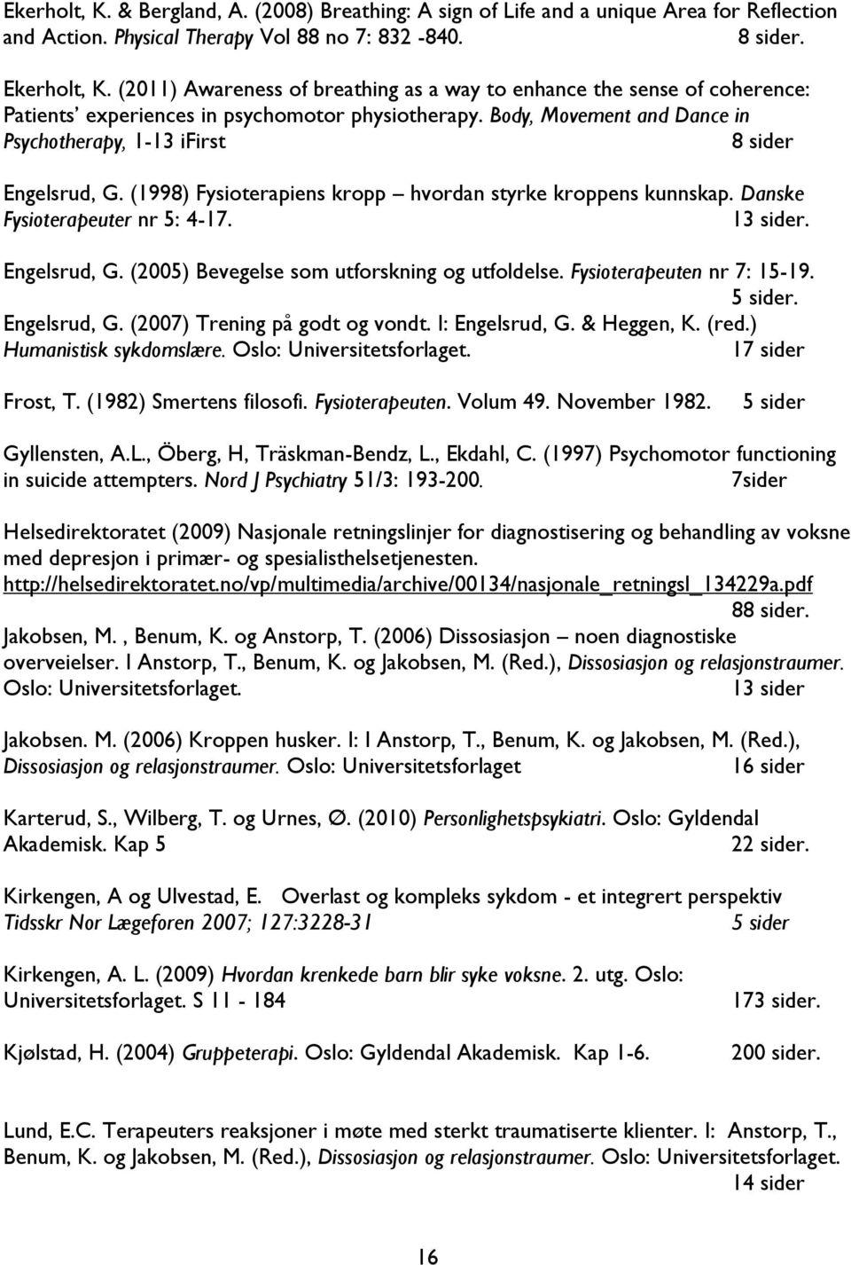 Body, Movement and Dance in Psychotherapy, 1-13 ifirst 8 sider Engelsrud, G. (1998) Fysioterapiens kropp hvordan styrke kroppens kunnskap. Danske Fysioterapeuter nr 5: 4-17. 13 sider. Engelsrud, G. (2005) Bevegelse som utforskning og utfoldelse.