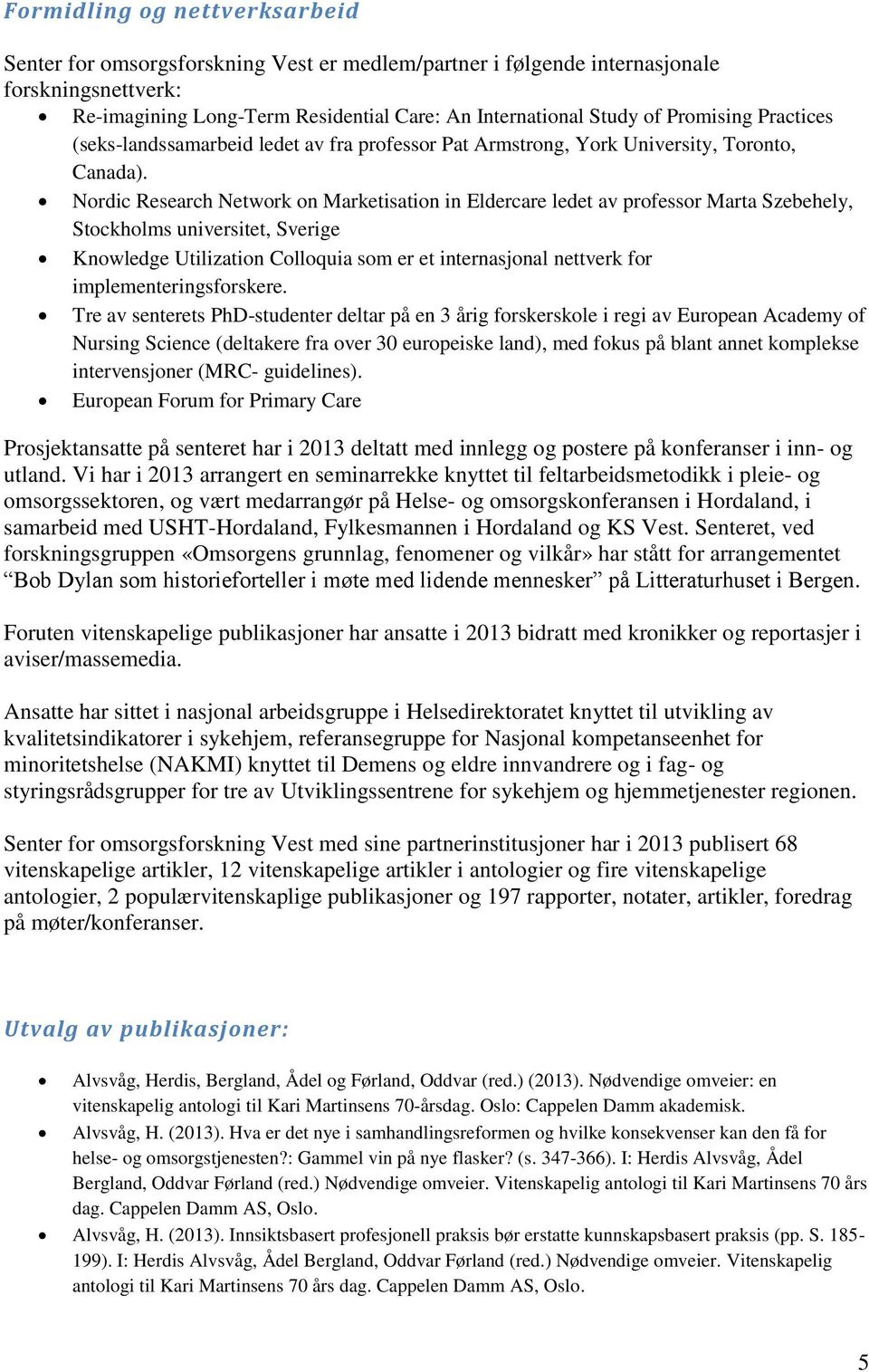 Nordic Research Network on Marketisation in Eldercare ledet av professor Marta Szebehely, Stockholms universitet, Sverige Knowledge Utilization Colloquia som er et internasjonal nettverk for