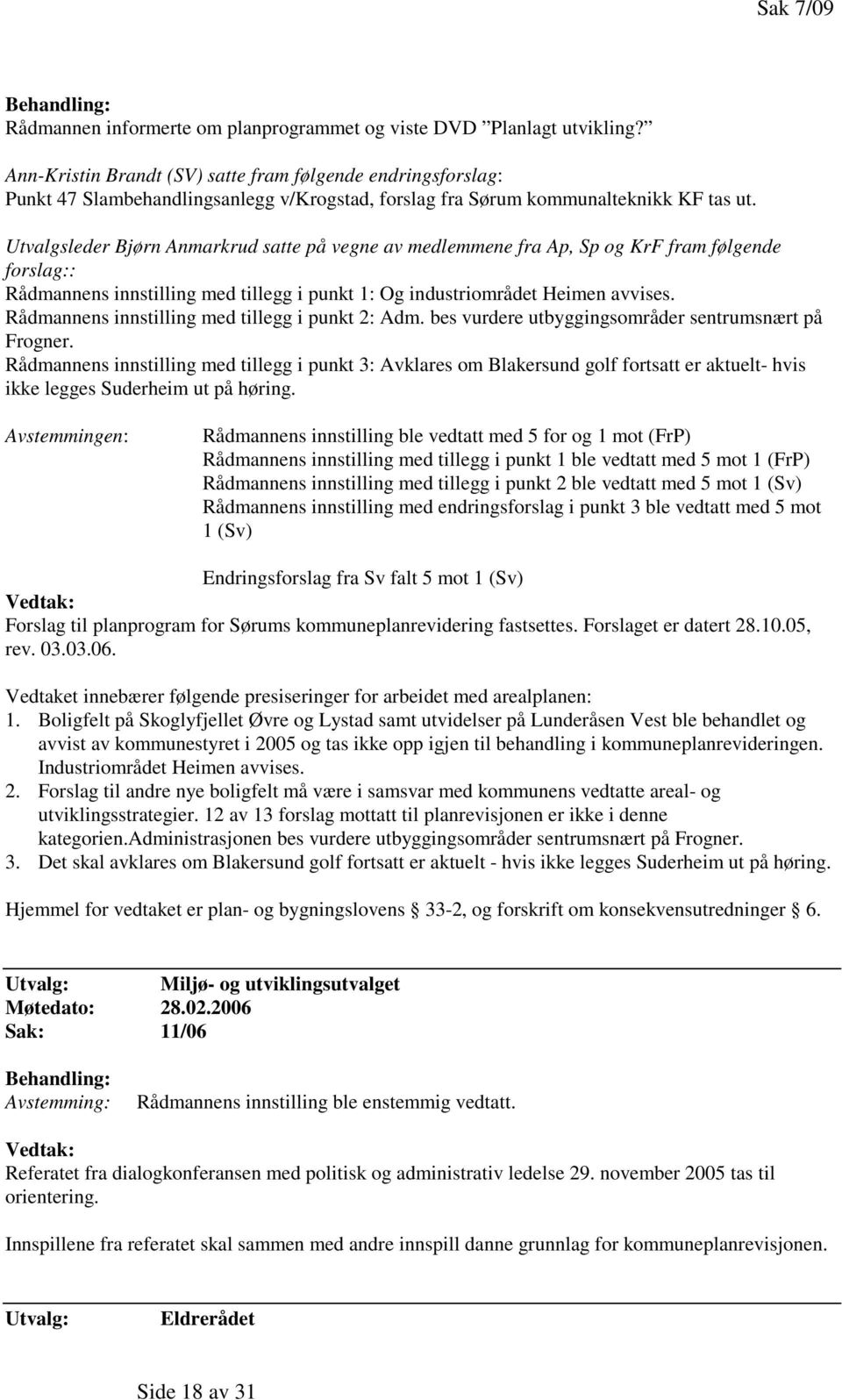 Utvalgsleder Bjørn Anmarkrud satte på vegne av medlemmene fra Ap, Sp og KrF fram følgende forslag:: Rådmannens innstilling med tillegg i punkt 1: Og industriområdet Heimen avvises.