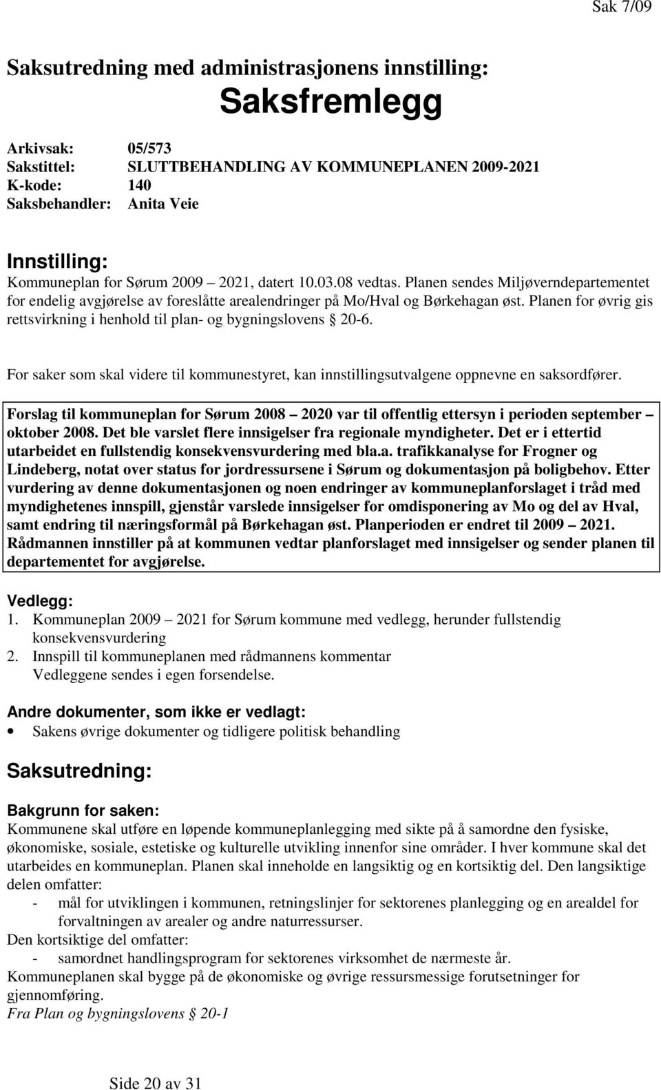 Planen for øvrig gis rettsvirkning i henhold til plan- og bygningslovens 20-6. For saker som skal videre til kommunestyret, kan innstillingsutvalgene oppnevne en saksordfører.