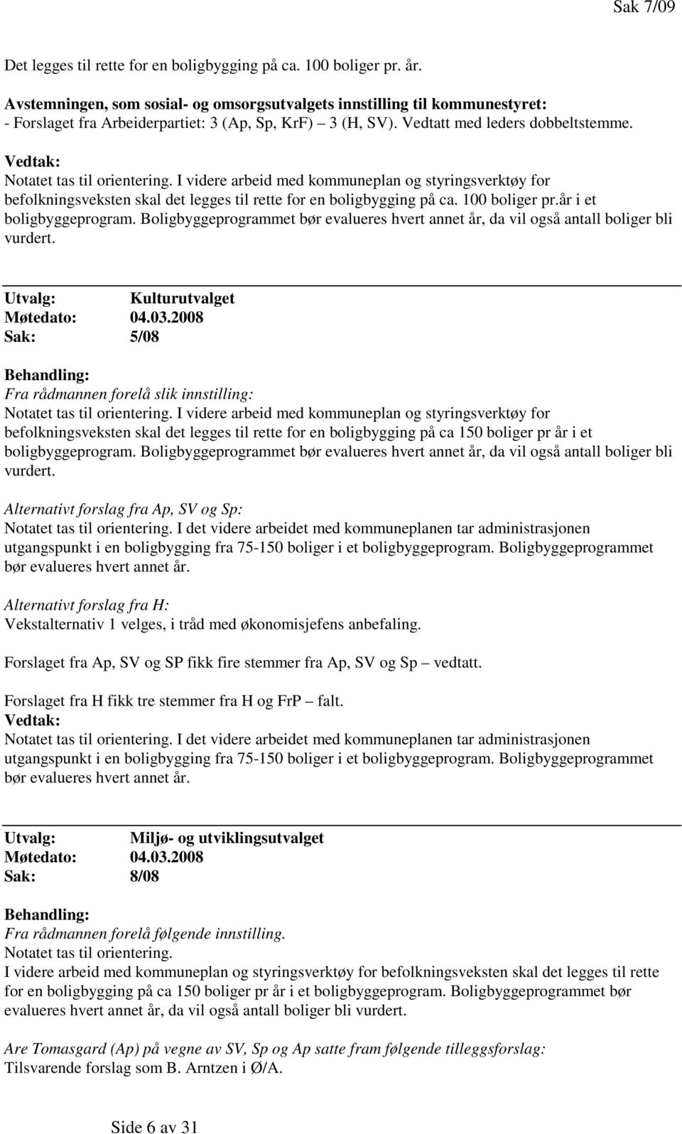 I videre arbeid med kommuneplan og styringsverktøy for befolkningsveksten skal det legges til rette for en boligbygging på ca. 100 boliger pr.år i et boligbyggeprogram.