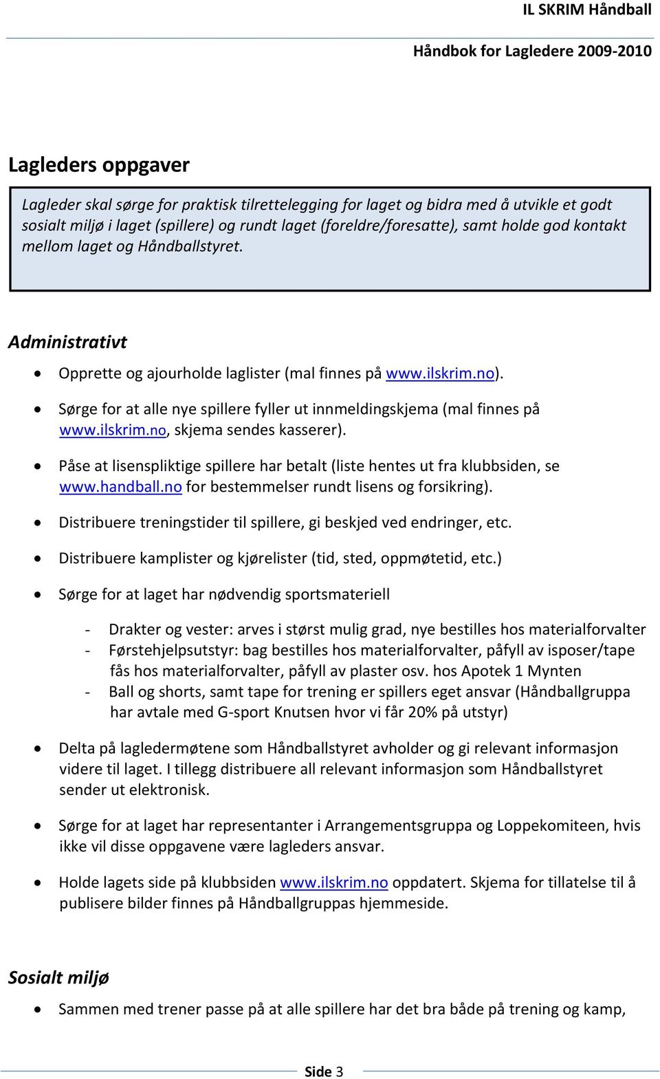 ilskrim.no, skjema sendes kasserer). Påse at lisenspliktige spillere har betalt (liste hentes ut fra klubbsiden, se www.handball.no for bestemmelser rundt lisens og forsikring).