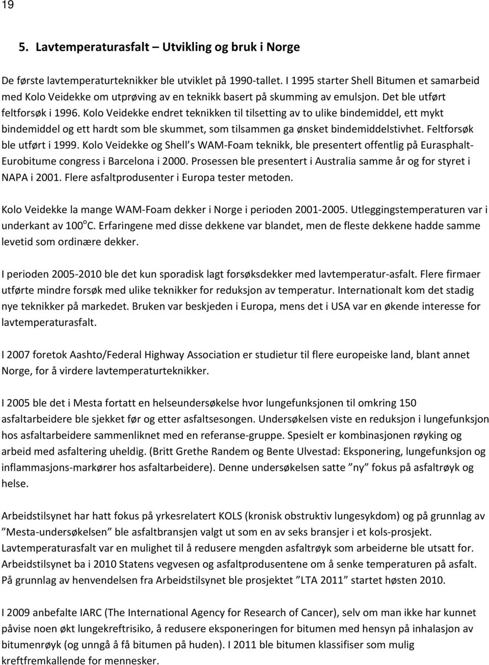 Kolo Veidekke endret teknikken til tilsetting av to ulike bindemiddel, ett mykt bindemiddel og ett hardt som ble skummet, som tilsammen ga ønsket bindemiddelstivhet. Feltforsøk ble utført i 1999.