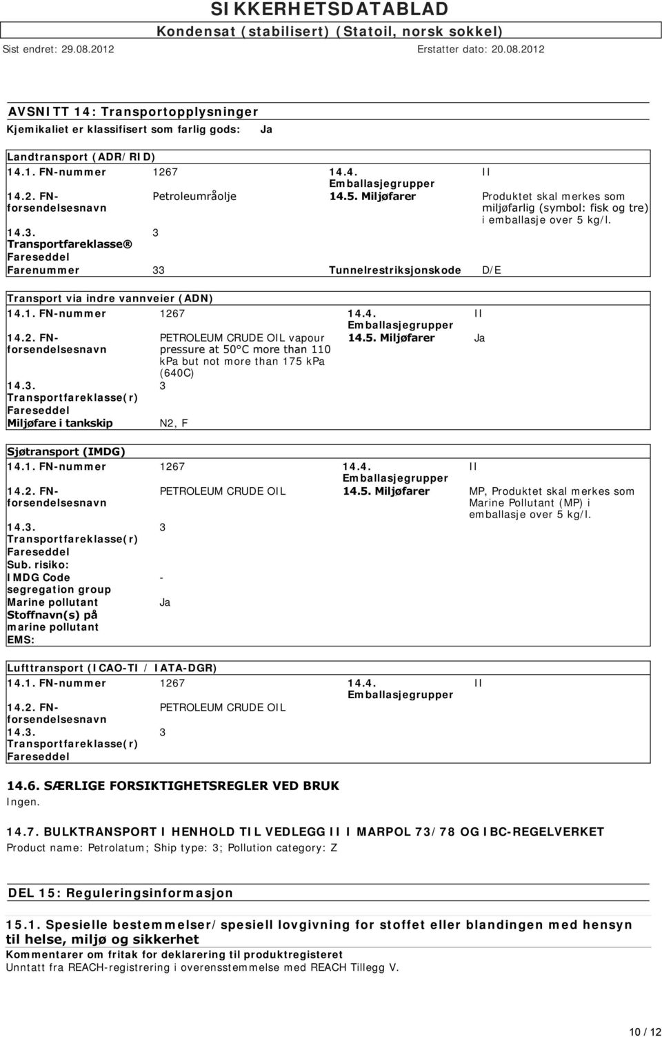 14.3. Transportfareklasse Fareseddel Farenummer 33 Tunnelrestriksjonskode D/E Transport via indre vannveier (ADN) 14.1. FN-nummer 1267 14.4. Emballasjegrupper 14.2. FNforsendelsesnavn 14.3. Transportfareklasse(r) Fareseddel Miljøfare i tankskip PETROLEUM CRUDE OIL vapour pressure at 50 C more than 110 kpa but not more than 175 kpa (640C) 3 N2, F II 14.