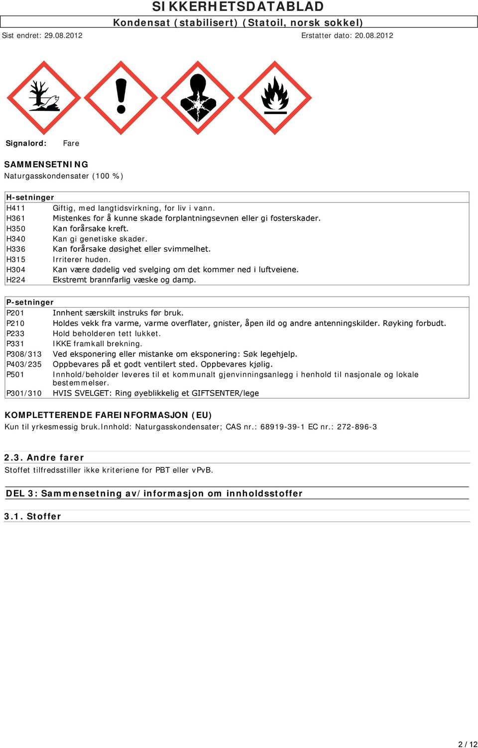 H224 Ekstremt brannfarlig væske og damp. P-setninger P201 Innhent særskilt instruks før bruk. P210 Holdes vekk fra varme, varme overflater, gnister, åpen ild og andre antenningskilder.