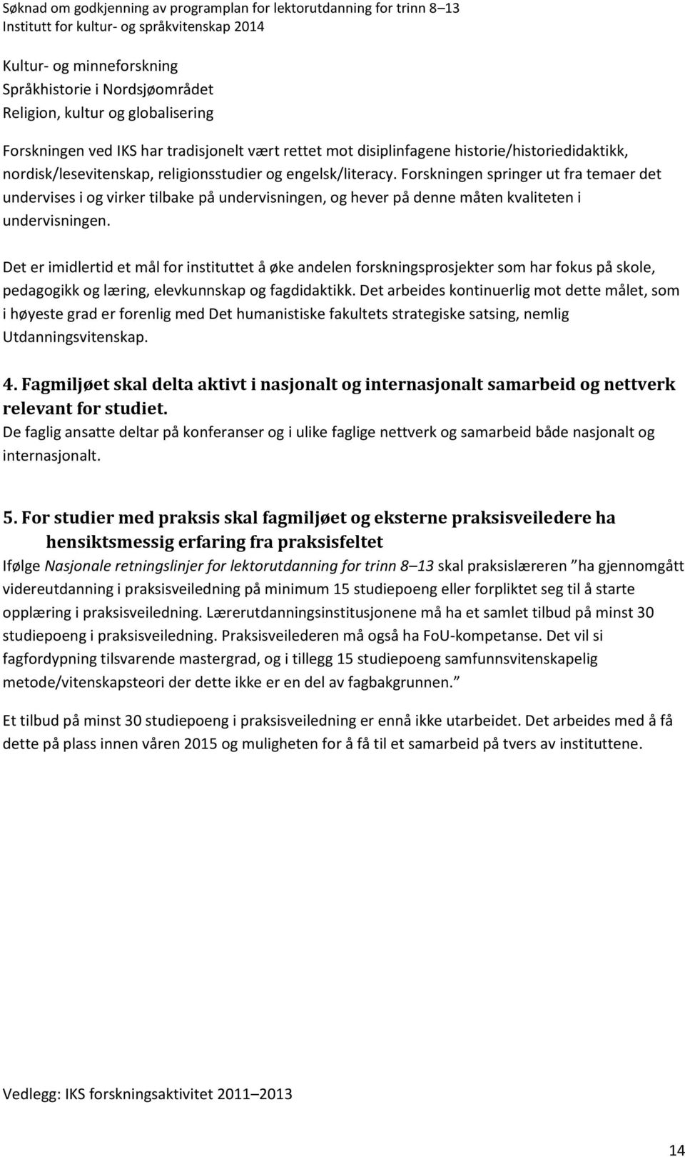 Forskningen springer ut fra temaer det undervises i og virker tilbake på undervisningen, og hever på denne måten kvaliteten i undervisningen.